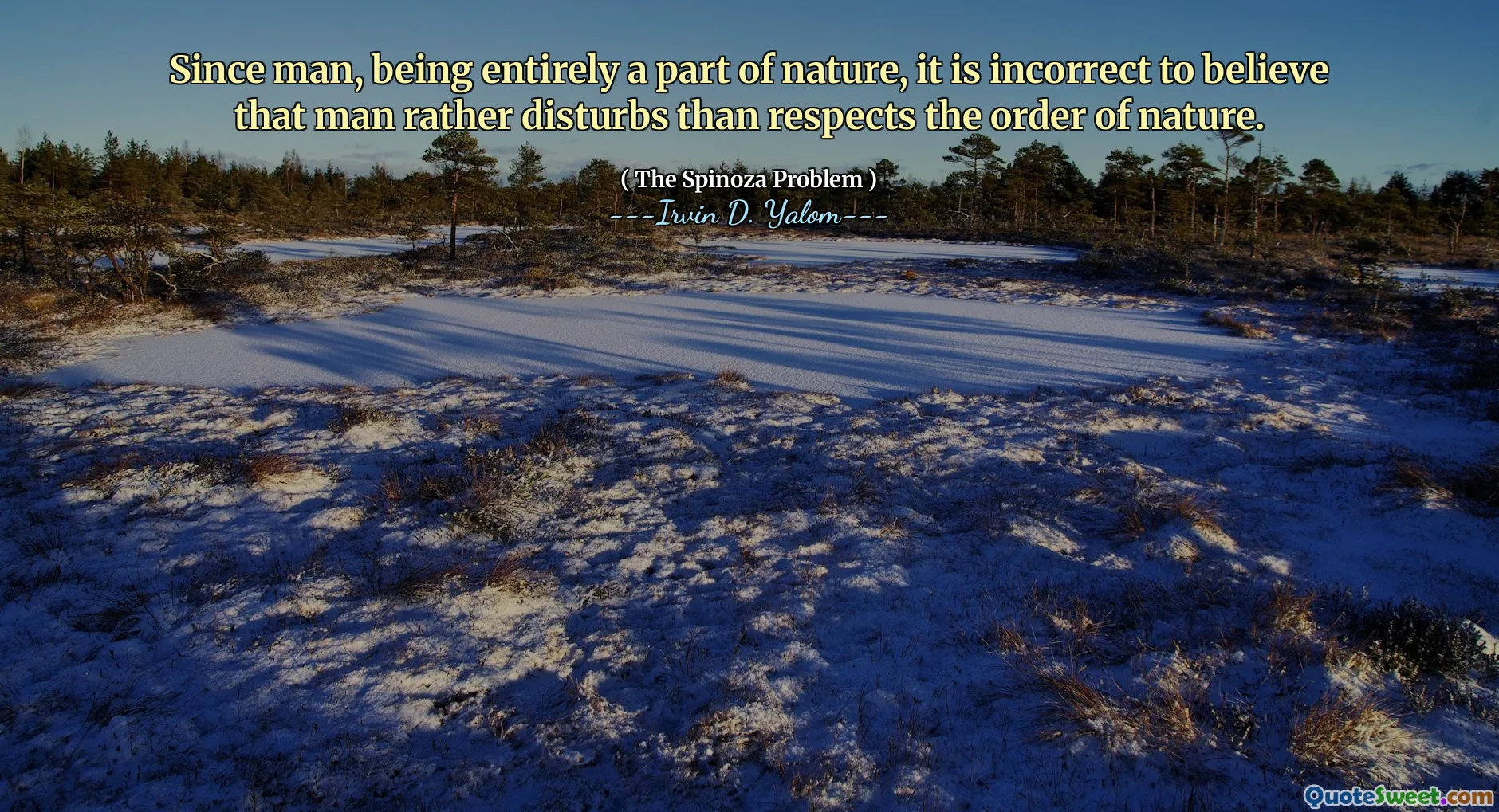 Since man, being entirely a part of nature, it is incorrect to believe that man rather disturbs than respects the order of nature.