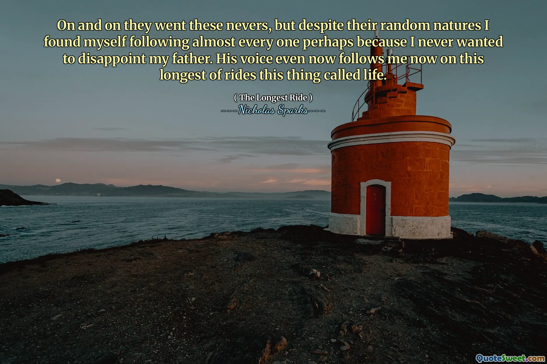 On and on they went these nevers, but despite their random natures I found myself following almost every one perhaps because I never wanted to disappoint my father. His voice even now follows me now on this longest of rides this thing called life.