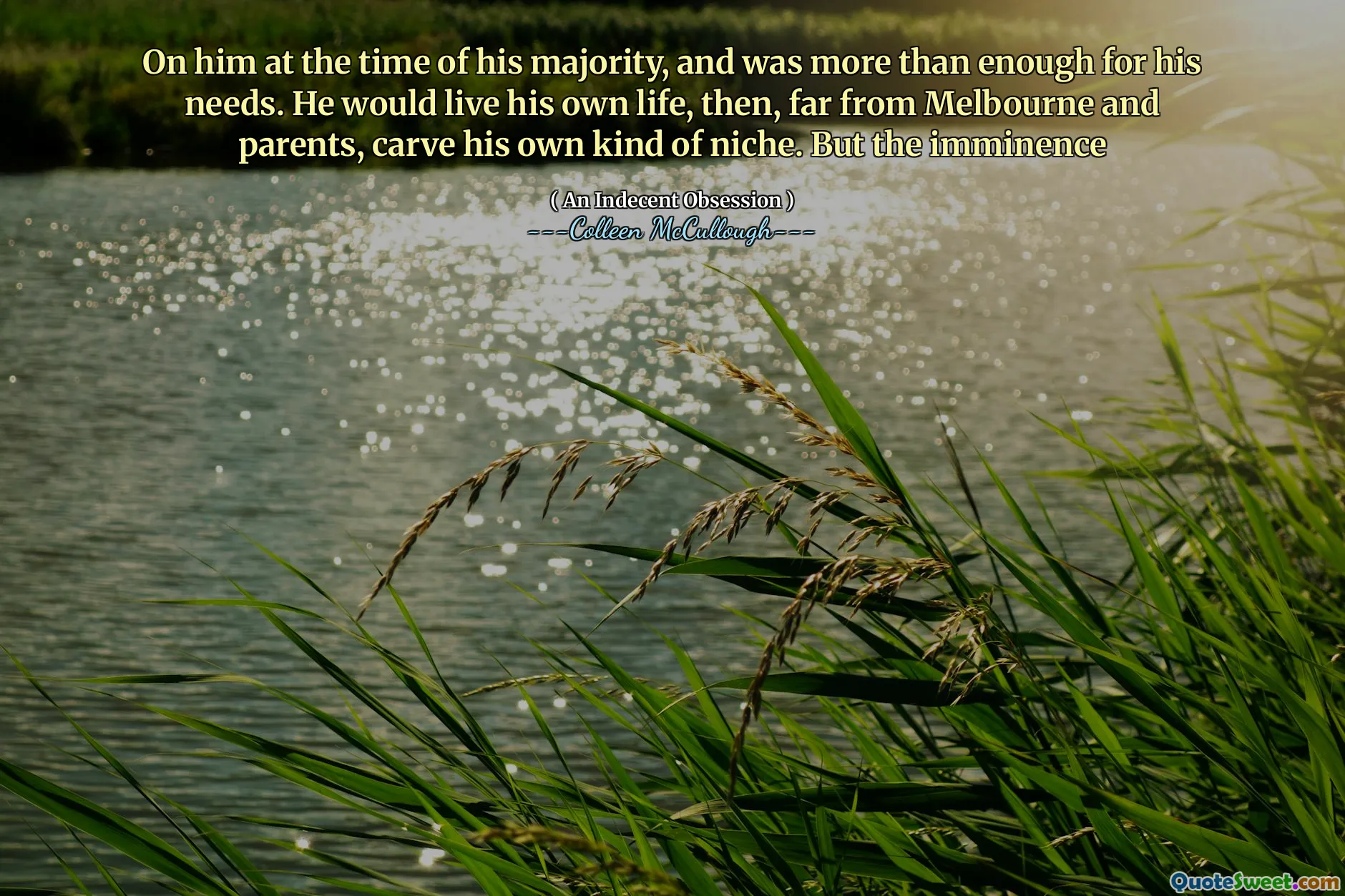 On him at the time of his majority, and was more than enough for his needs. He would live his own life, then, far from Melbourne and parents, carve his own kind of niche. But the imminence