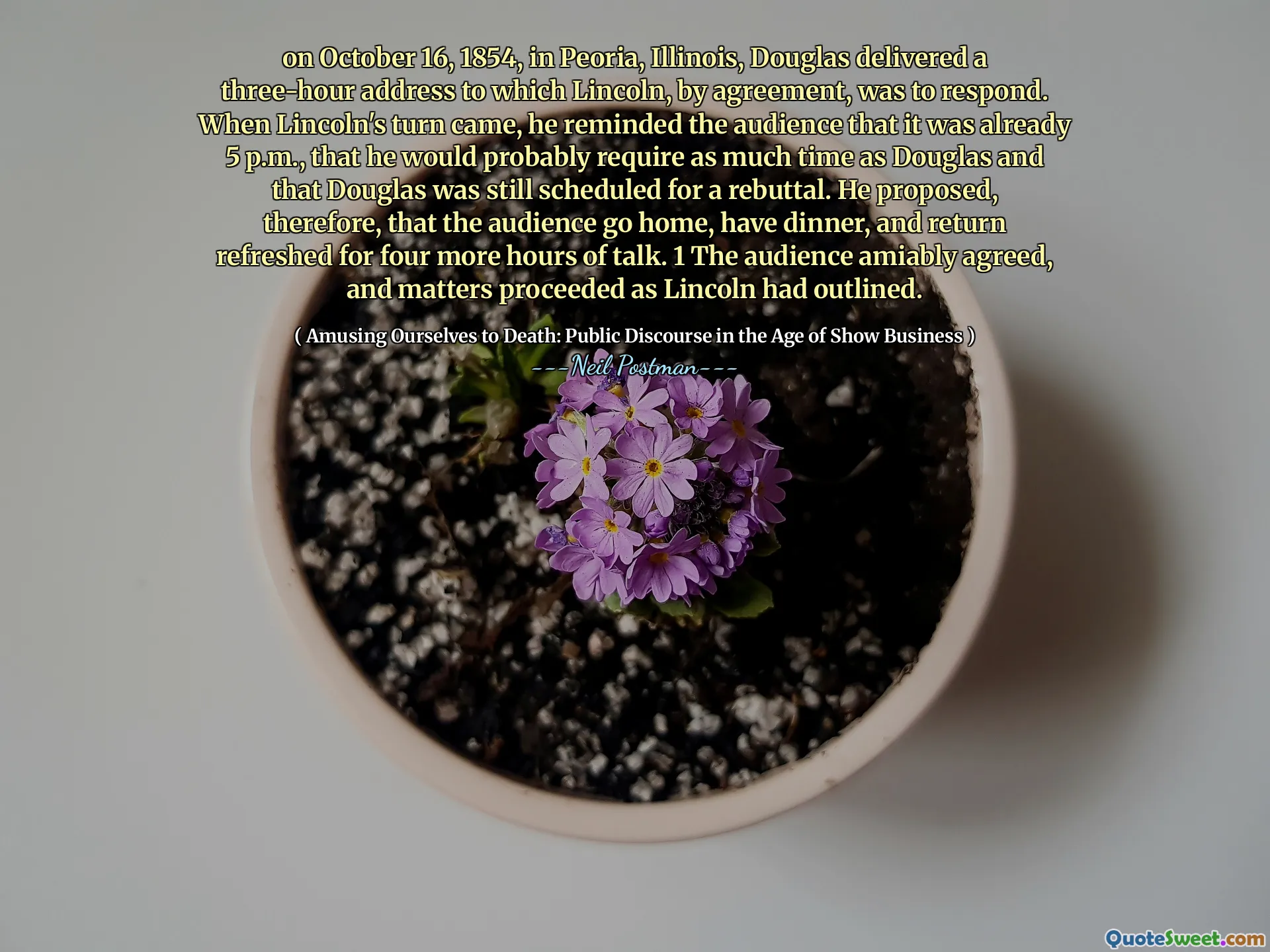 on October 16, 1854, in Peoria, Illinois, Douglas delivered a three-hour address to which Lincoln, by agreement, was to respond. When Lincoln's turn came, he reminded the audience that it was already 5 p.m., that he would probably require as much time as Douglas and that Douglas was still scheduled for a rebuttal. He proposed, therefore, that the audience go home, have dinner, and return refreshed for four more hours of talk. 1 The audience amiably agreed, and matters proceeded as Lincoln had outlined.