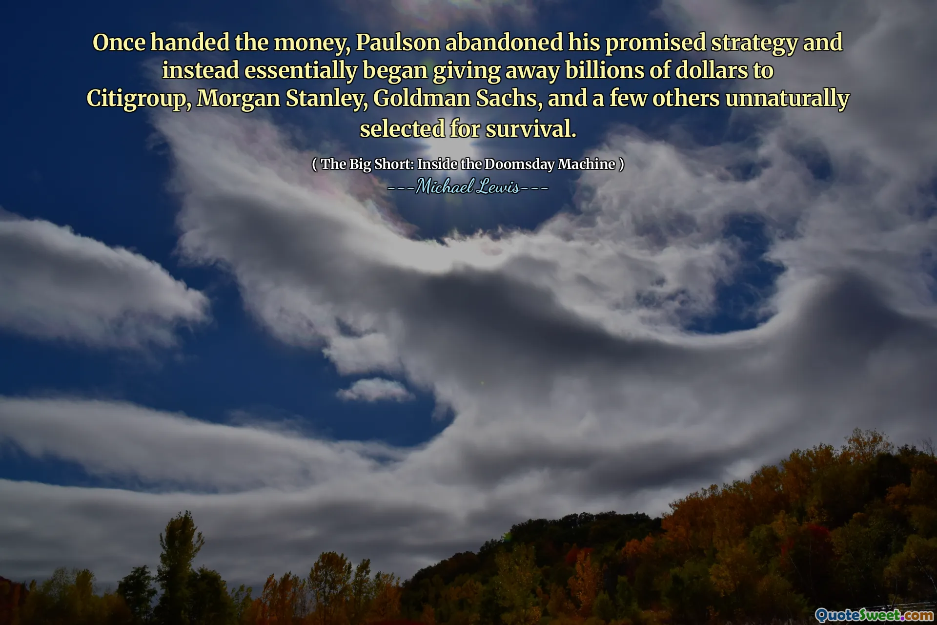 Sau khi trao tiền, Paulson đã từ bỏ chiến lược hứa hẹn của mình và thay vào đó về cơ bản bắt đầu trao hàng tỷ đô la cho Citigroup, Morgan Stanley, Goldman Sachs, và một vài người khác được chọn một cách không tự nhiên để sinh tồn.