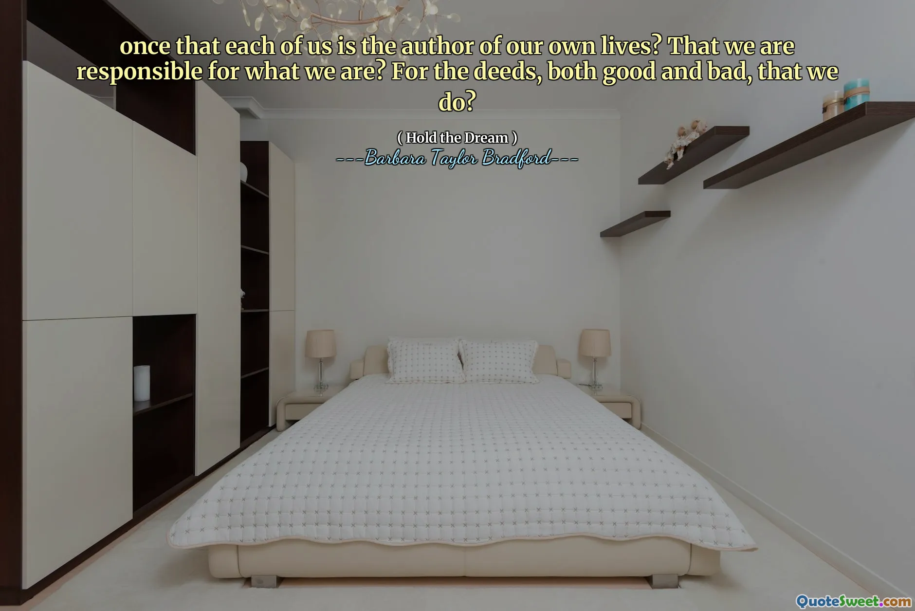 once that each of us is the author of our own lives? That we are responsible for what we are? For the deeds, both good and bad, that we do?