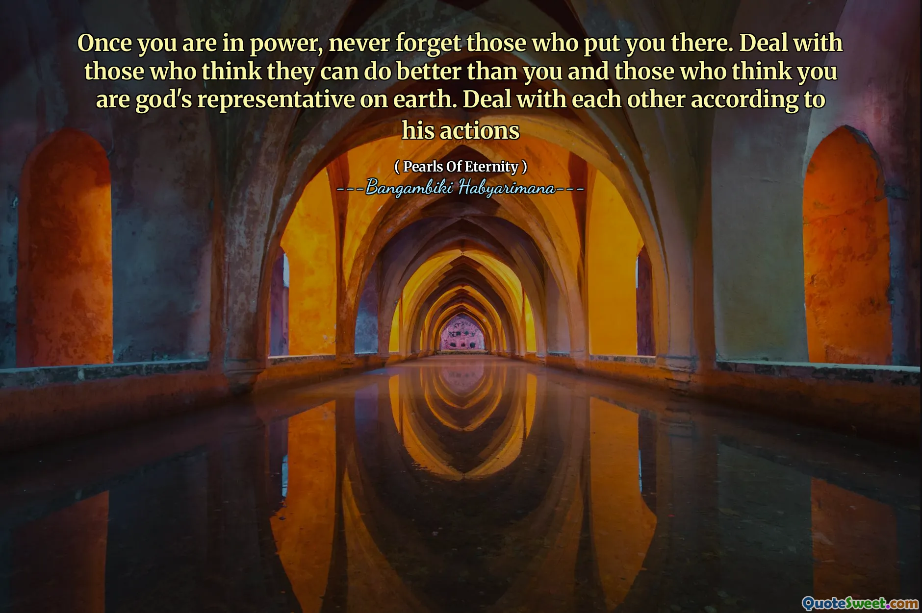 Once you are in power, never forget those who put you there. Deal with those who think they can do better than you and those who think you are god's representative on earth. Deal with each other according to his actions
