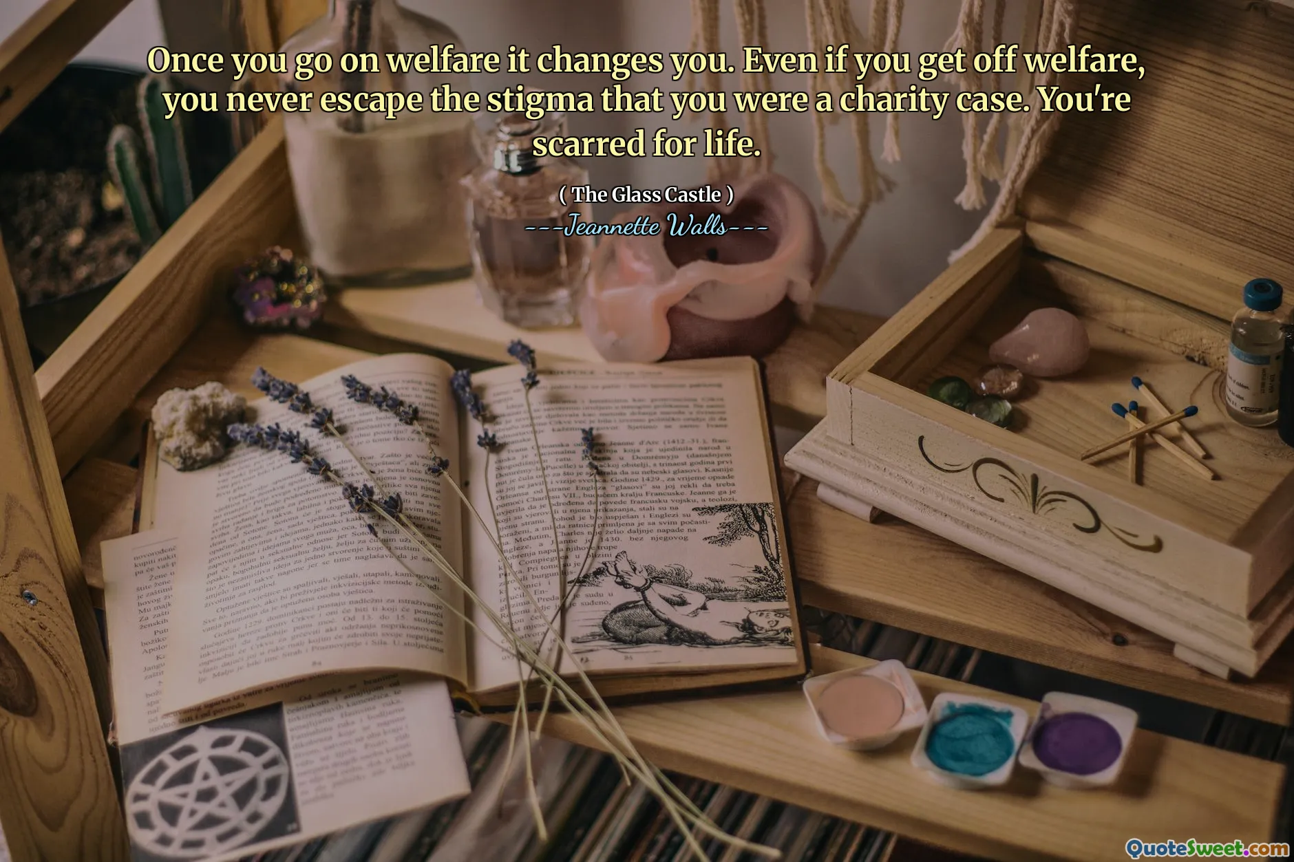 一旦您进行福利，它就会改变您。即使您摆脱了福利，也永远不会逃避自己是慈善案件的污名。你一生都会伤痕累累。