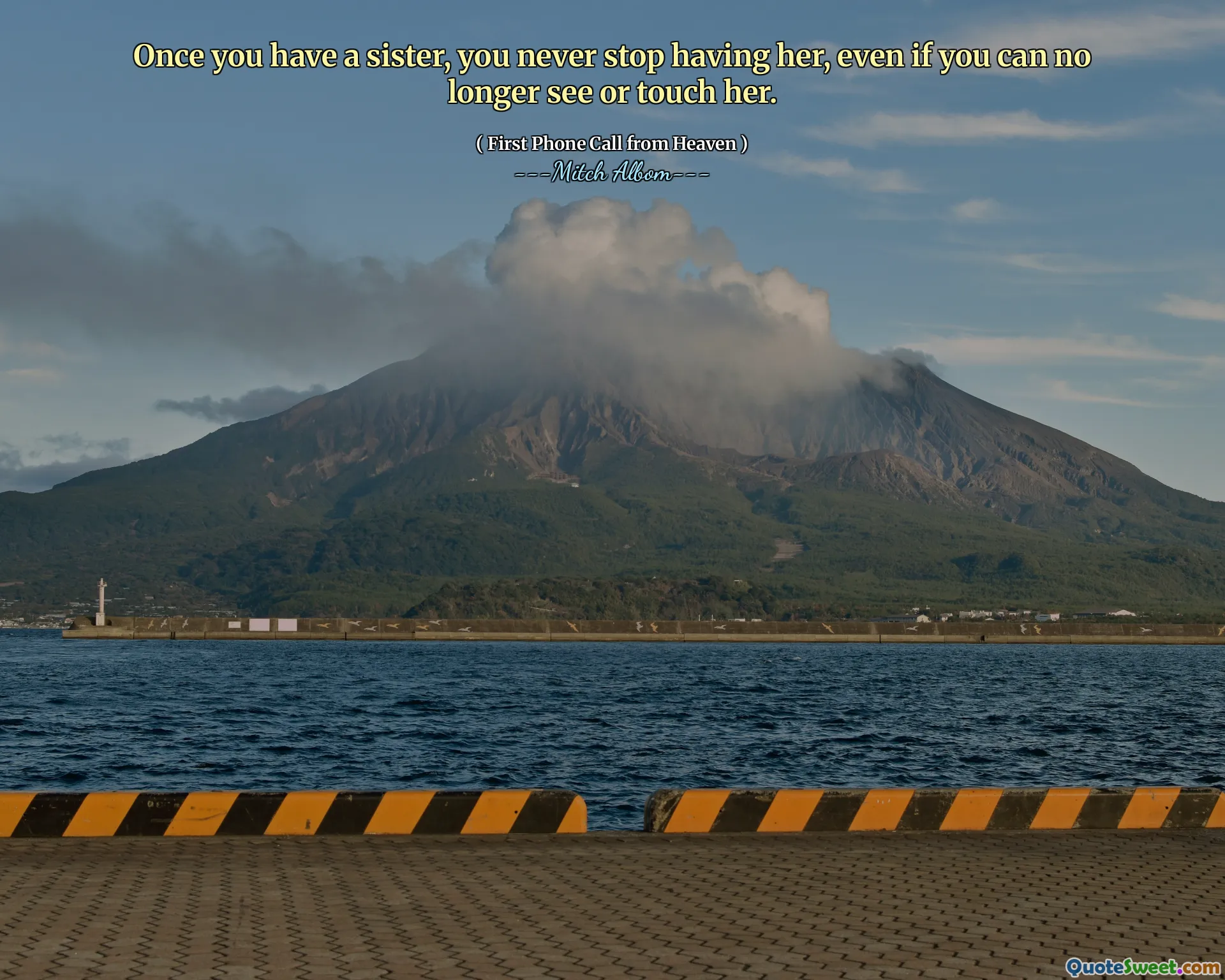 Once you have a sister, you never stop having her, even if you can no longer see or touch her.