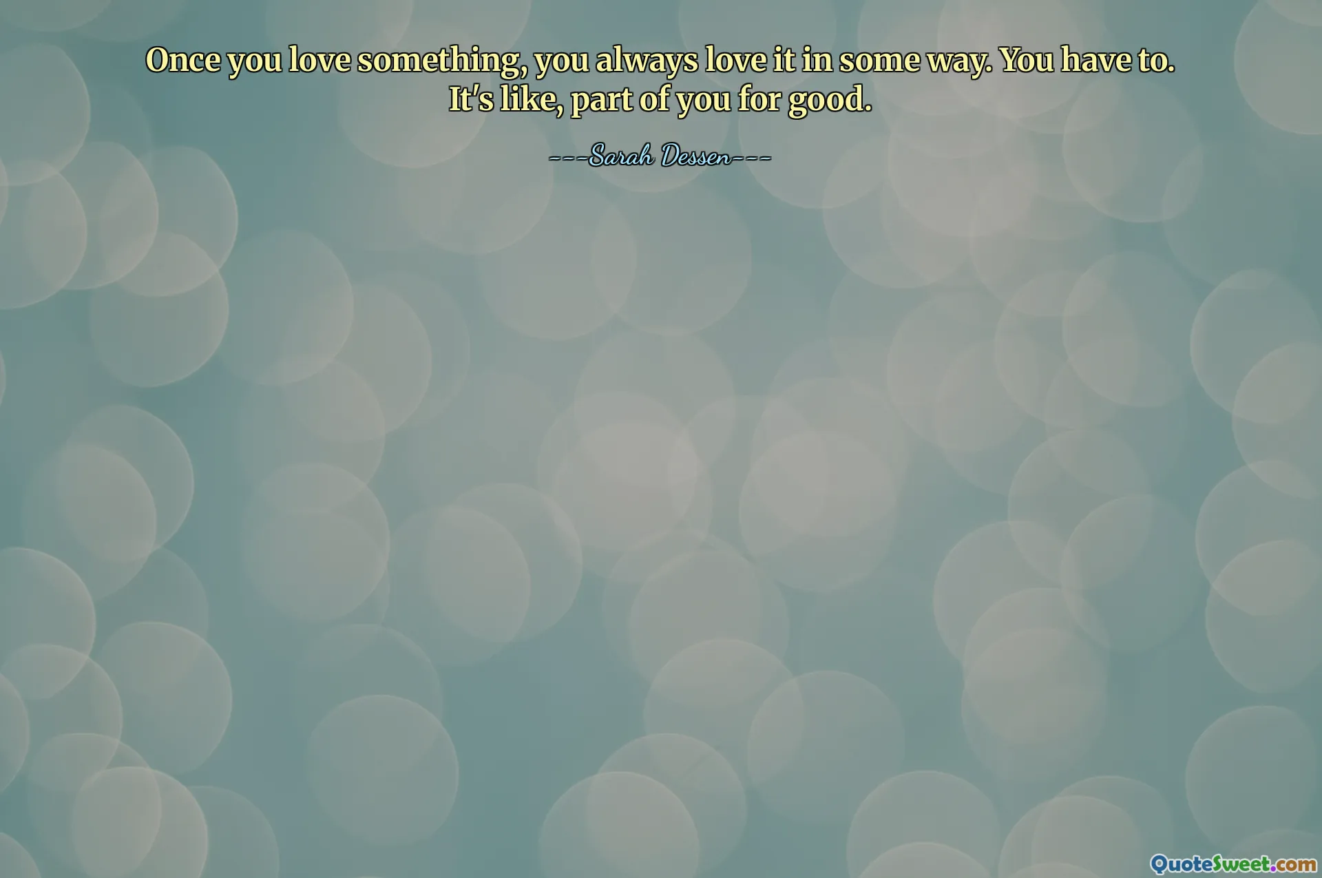 Once you love something, you always love it in some way. You have to. It's like, part of you for good.