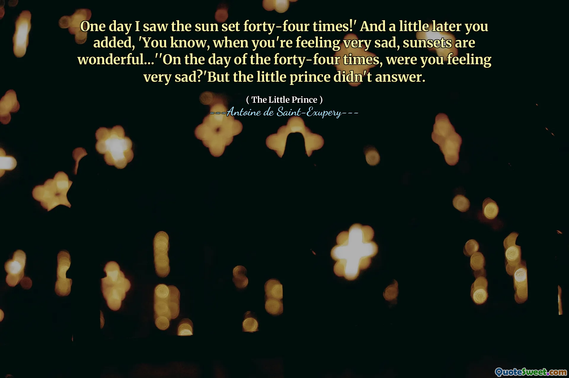 One day I saw the sun set forty-four times!' And a little later you added, 'You know, when you're feeling very sad, sunsets are wonderful...''On the day of the forty-four times, were you feeling very sad?'But the little prince didn't answer.
