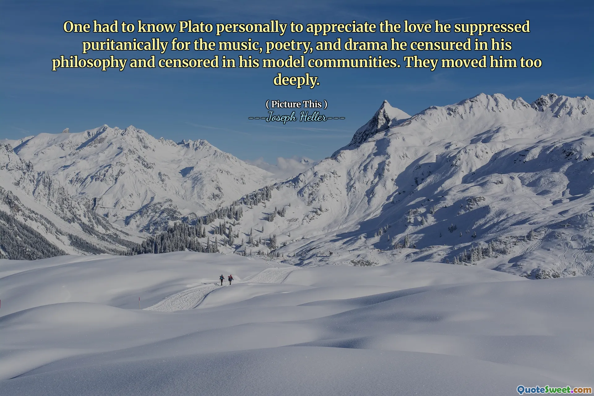 One had to know Plato personally to appreciate the love he suppressed puritanically for the music, poetry, and drama he censured in his philosophy and censored in his model communities. They moved him too deeply.