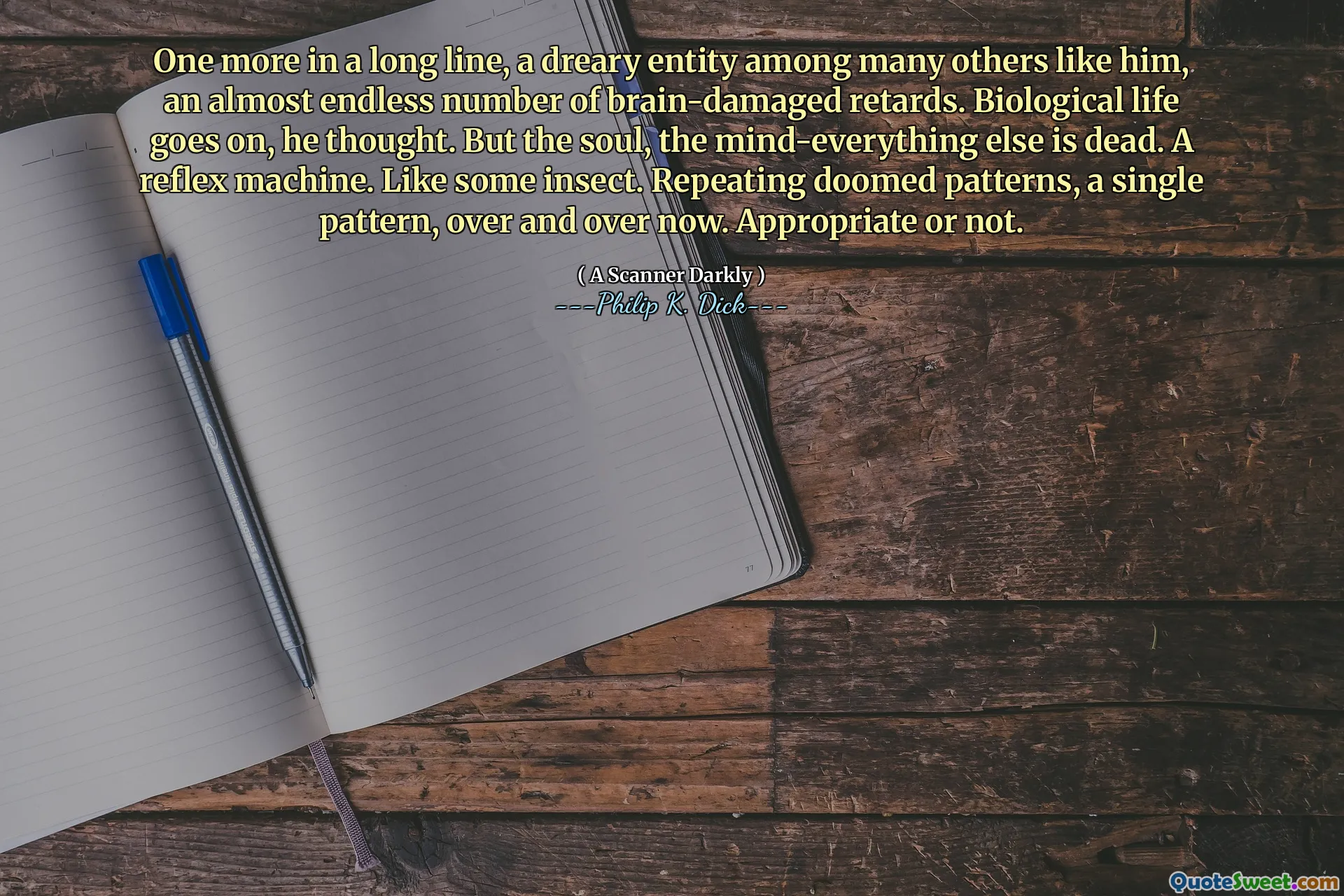 Bir tane daha uzun bir çizgide, onun gibi diğerleri arasında kasvetli bir varlık, neredeyse sonsuz sayıda beyin hasarlı gecikme. Biyolojik yaşam devam ediyor, diye düşündü. Ama ruh, zihin-başka her şey öldü. Bir refleks makinesi. Bazı böcek gibi. Gerekir desenleri, tek bir desen, tekrar tekrar. Uygun ya da değil.