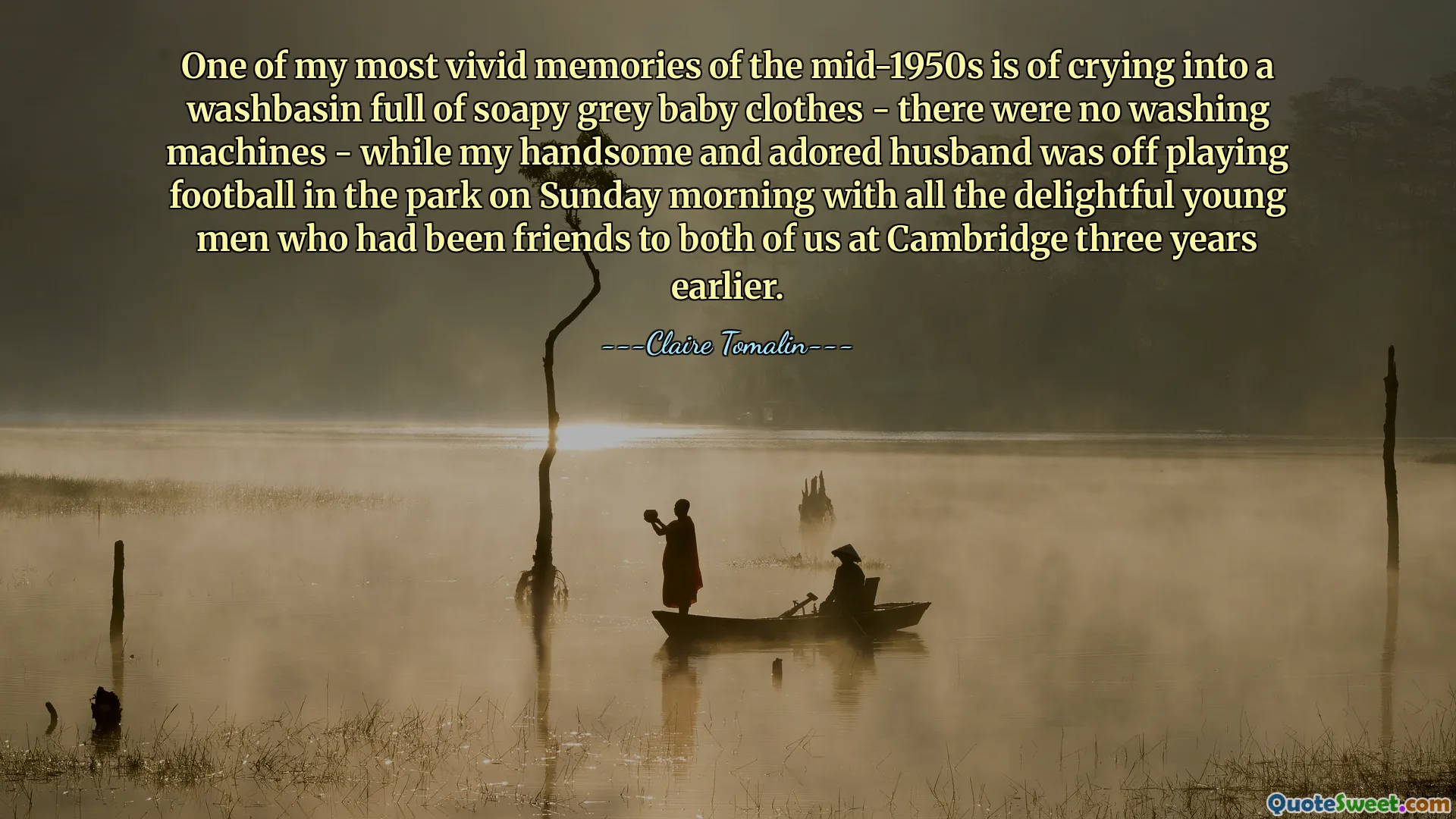 Một trong những ký ức sống động nhất của tôi vào giữa những năm 1950 là cảnh khóc trong chậu giặt chứa đầy quần áo trẻ em màu xám xà phòng - không có máy giặt - trong khi người chồng đẹp trai và đáng yêu của tôi đang đi chơi bóng đá ở công viên vào sáng Chủ nhật với tất cả những chàng trai trẻ thú vị từng là bạn của cả hai chúng tôi ở Cambridge ba năm trước.