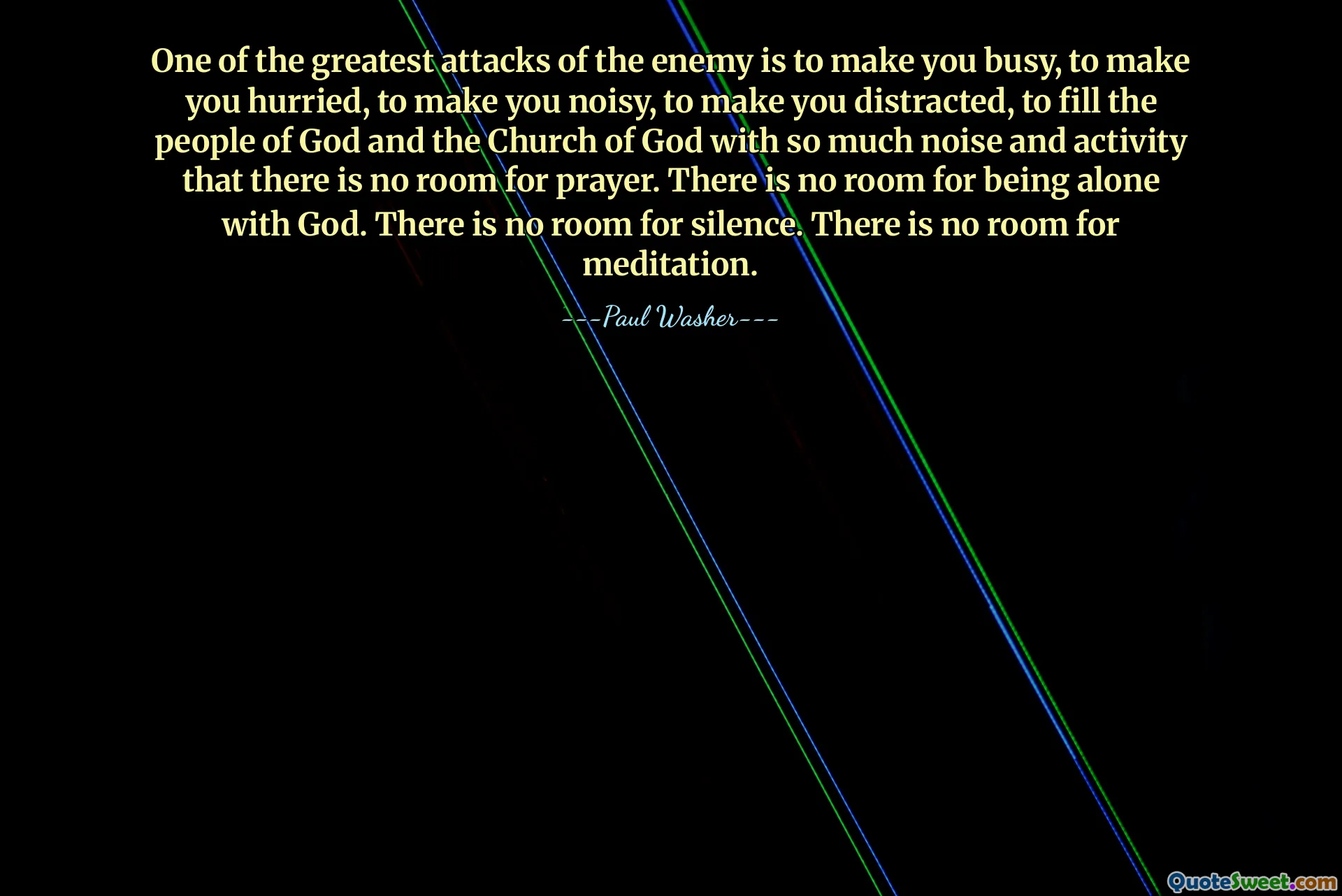 Jedním z největších útoků nepřítele je zaneprázdnit vás, přimět vás, abyste spěchali, abyste byli hluční, aby vás rozptýlili, naplnili Boží lid a Boží církev takovým hlukem a aktivitou, že není místo pro modlitbu. Není prostor být sám s Bohem. Není prostor pro ticho. Není zde prostor pro meditaci.