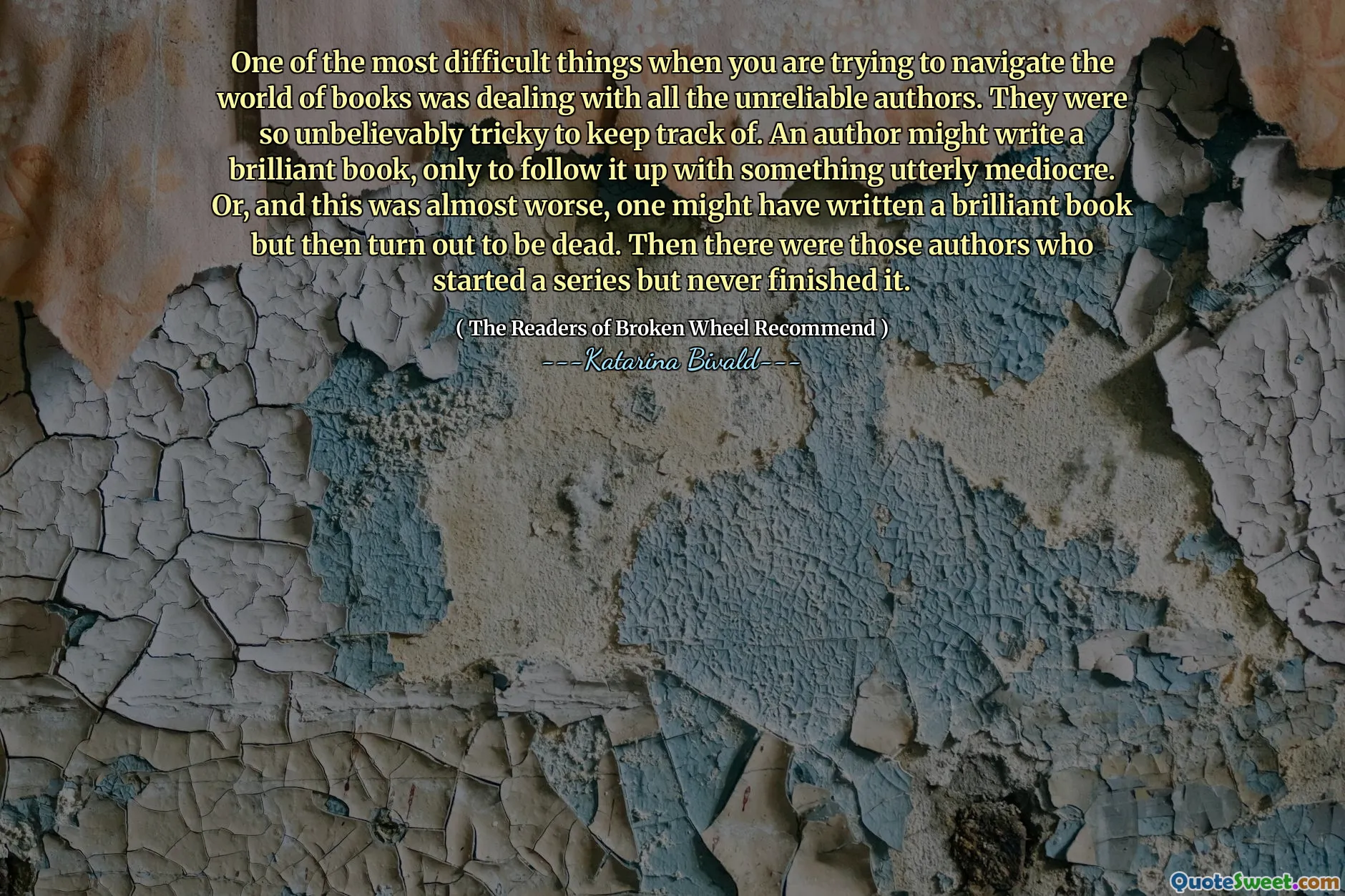 One of the most difficult things when you are trying to navigate the world of books was dealing with all the unreliable authors. They were so unbelievably tricky to keep track of. An author might write a brilliant book, only to follow it up with something utterly mediocre. Or, and this was almost worse, one might have written a brilliant book but then turn out to be dead. Then there were those authors who started a series but never finished it.