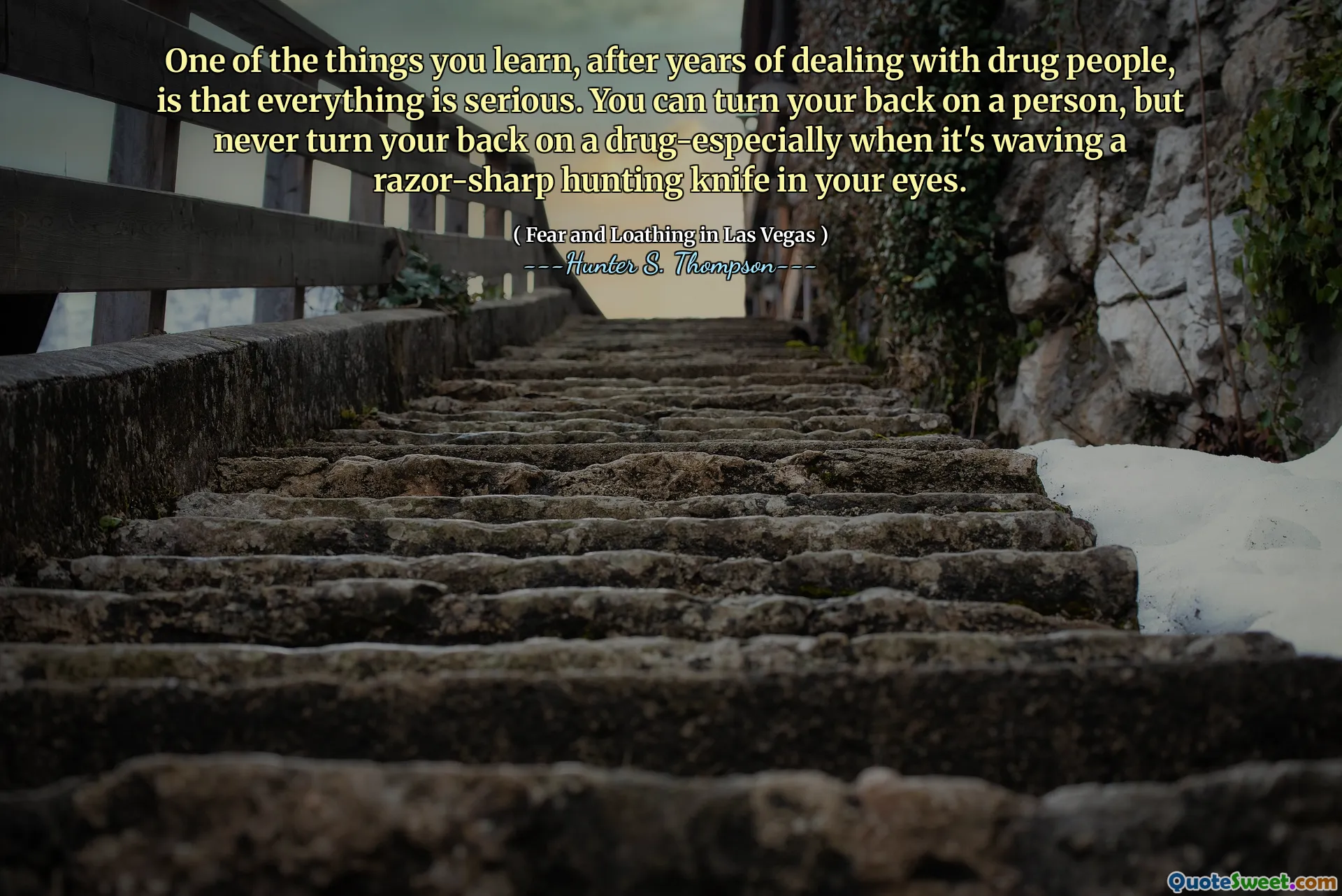 One of the things you learn, after years of dealing with drug people, is that everything is serious. You can turn your back on a person, but never turn your back on a drug-especially when it's waving a razor-sharp hunting knife in your eyes.