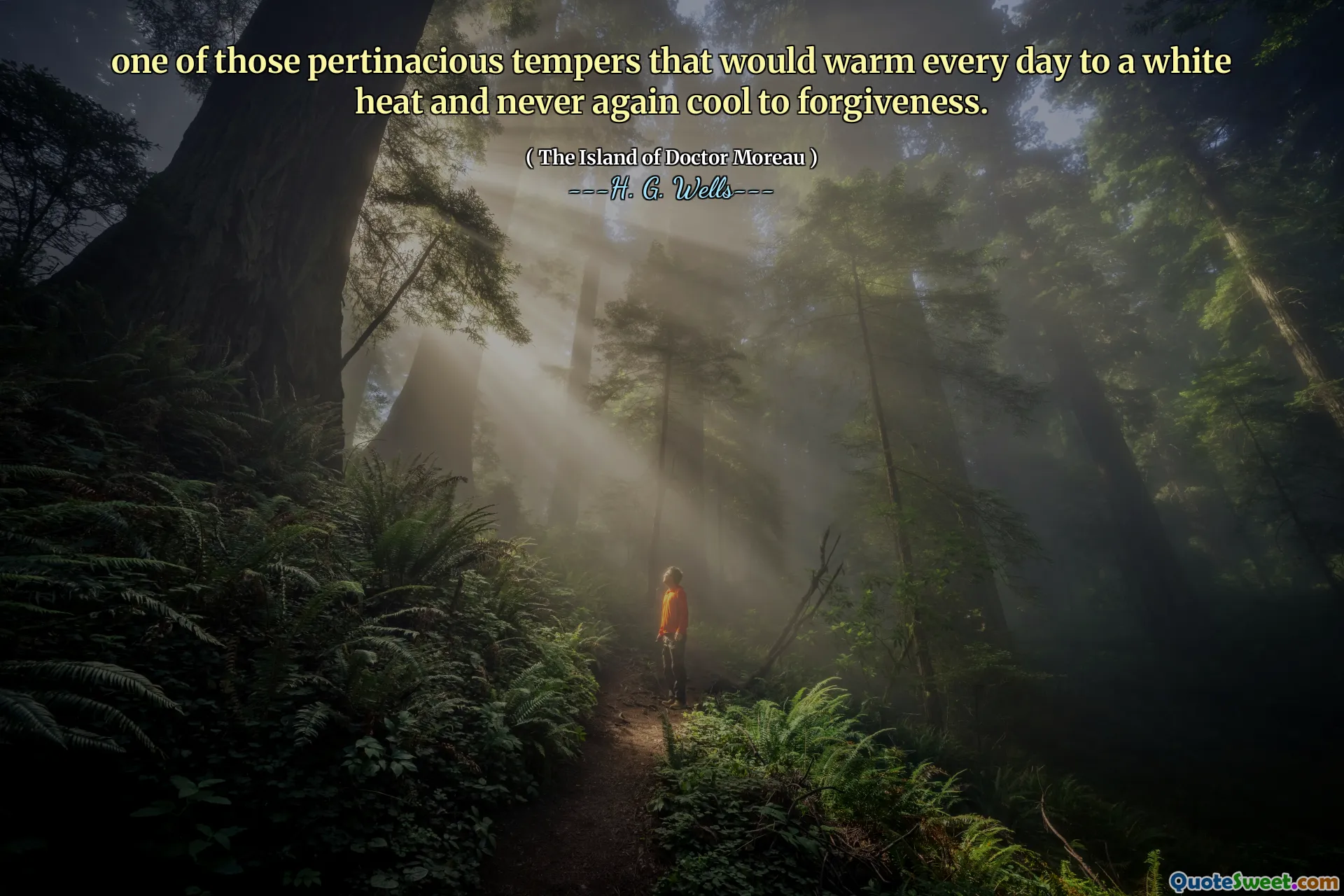 one of those pertinacious tempers that would warm every day to a white heat and never again cool to forgiveness.