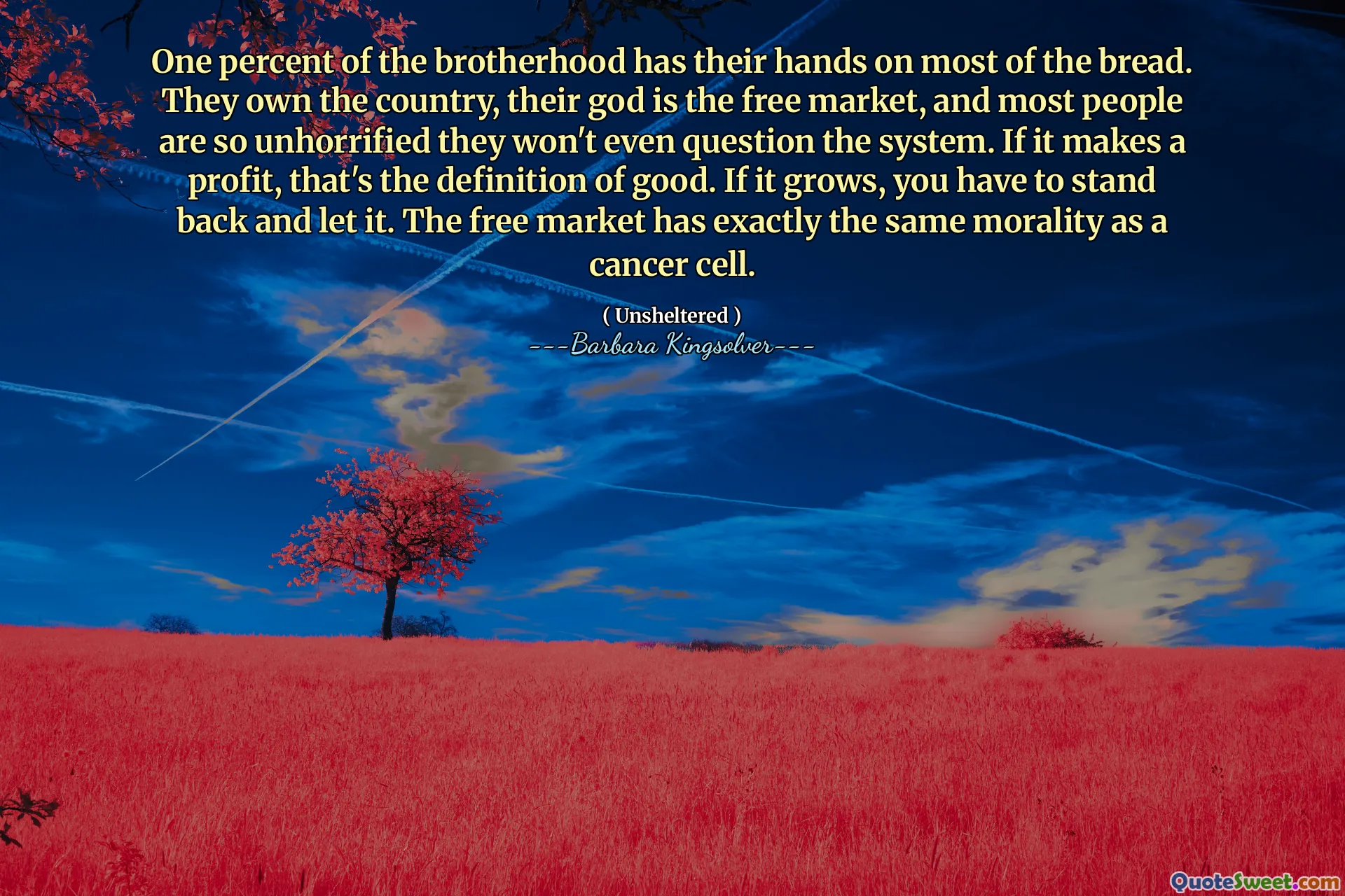 L'uno percento della Fratellanza ha le mani sulla maggior parte del pane. Possiedono il paese, il loro dio è il libero mercato e la maggior parte delle persone non è così non conirti che non metteranno nemmeno in discussione il sistema. Se fa un profitto, questa è la definizione di bene. Se cresce, devi stare indietro e lasciarlo. Il libero mercato ha esattamente la stessa moralità di una cellula tumorale.