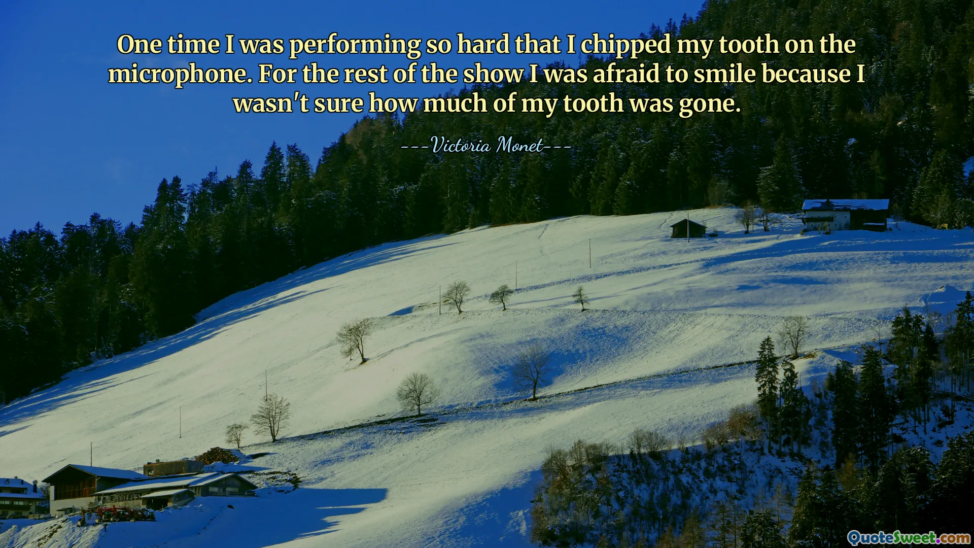 Bir keresinde o kadar sıkı performans sergiliyordum ki mikrofona dişimi kırdım. Gösterinin geri kalanında gülümsemekten korktum çünkü dişimin ne kadarının gittiğinden emin değildim.