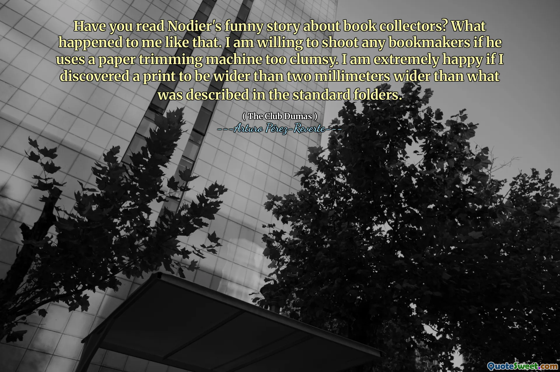 Have you read Nodier's funny story about book collectors? What happened to me like that. I am willing to shoot any bookmakers if he uses a paper trimming machine too clumsy. I am extremely happy if I discovered a print to be wider than two millimeters wider than what was described in the standard folders.