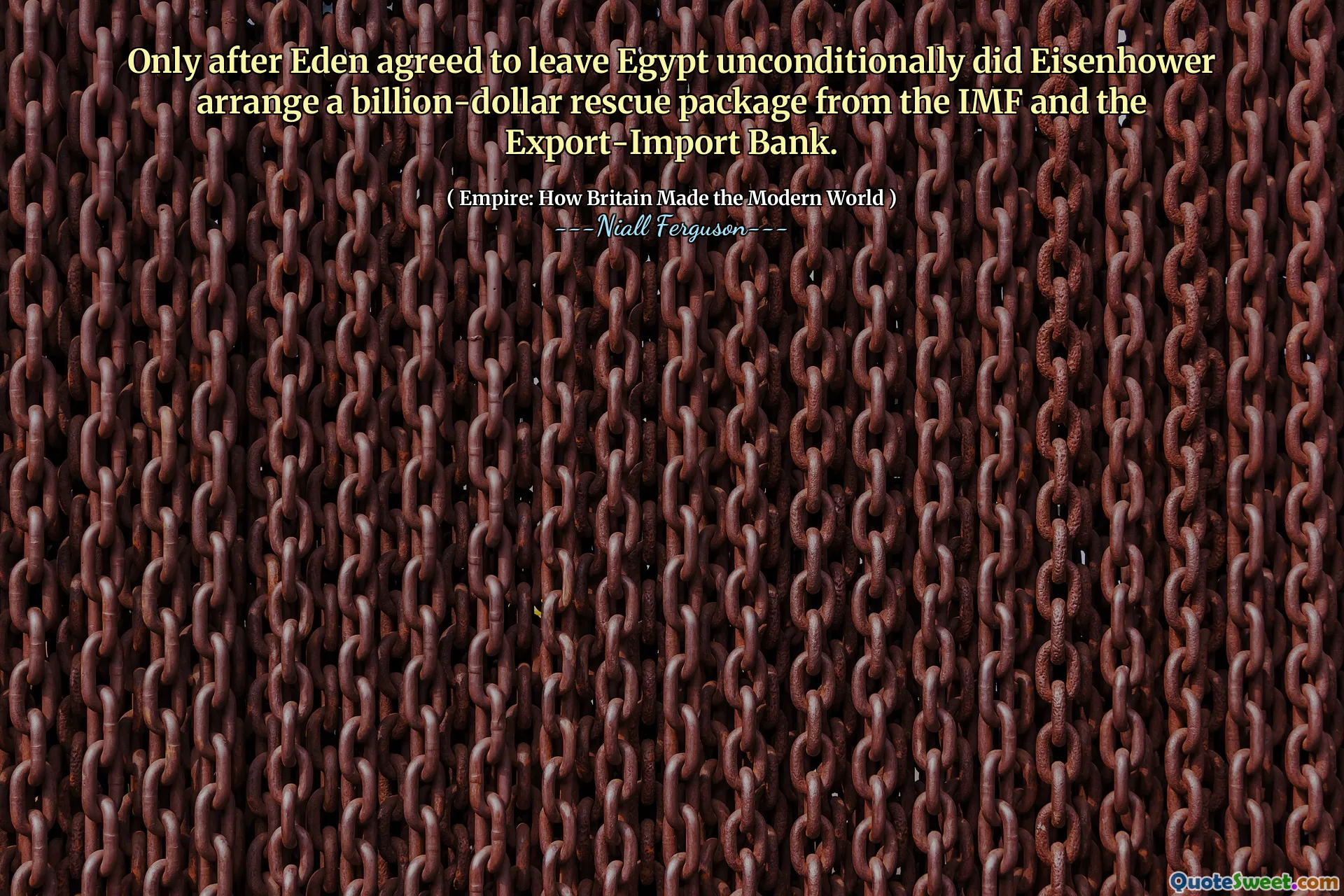 Only after Eden agreed to leave Egypt unconditionally did Eisenhower arrange a billion-dollar rescue package from the IMF and the Export-Import Bank.