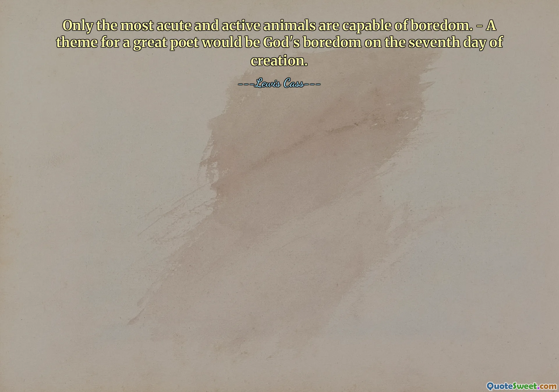 Only the most acute and active animals are capable of boredom. - A theme for a great poet would be God's boredom on the seventh day of creation.