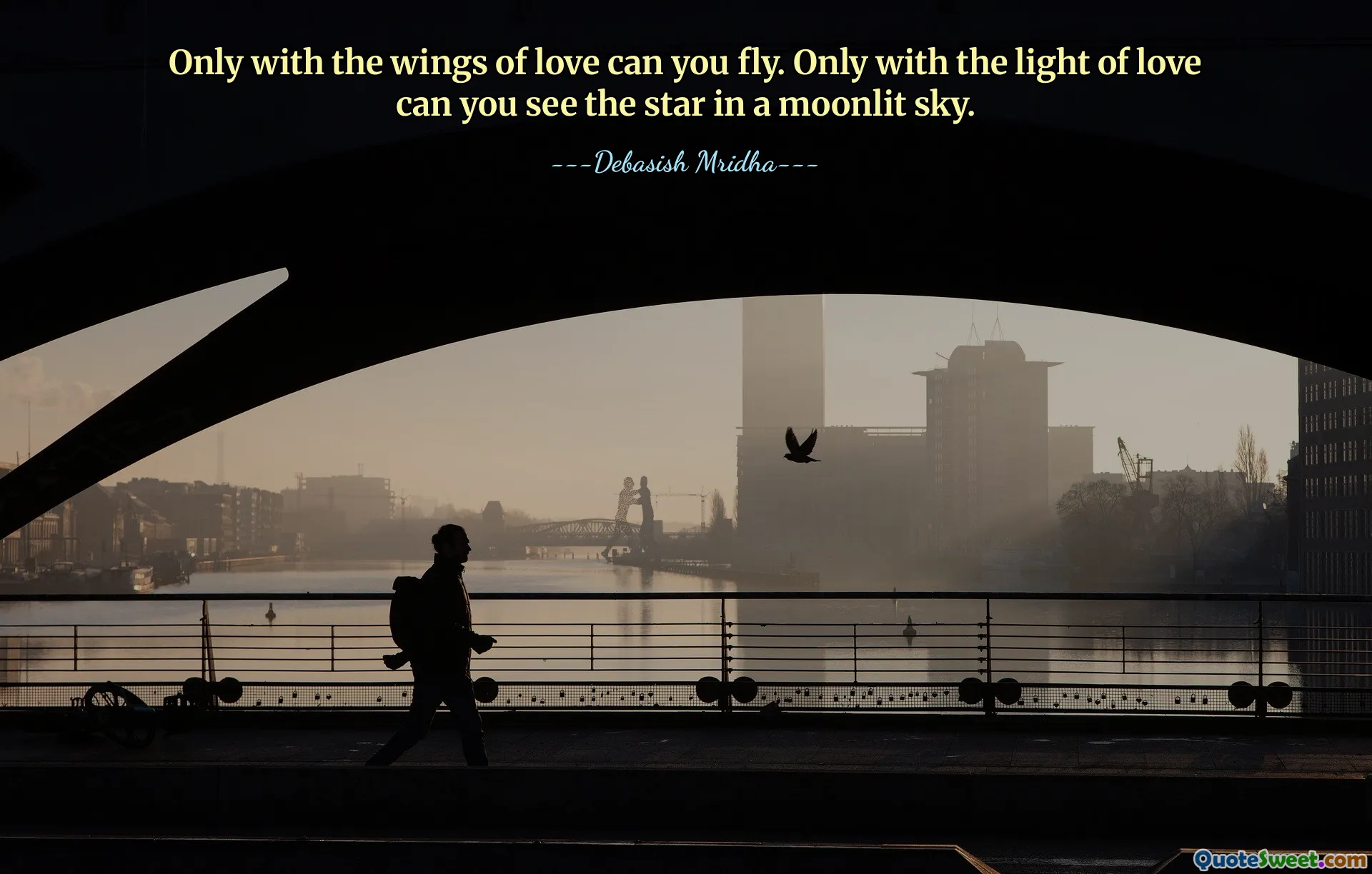 Only with the wings of love can you fly. Only with the light of love can you see the star in a moonlit sky.