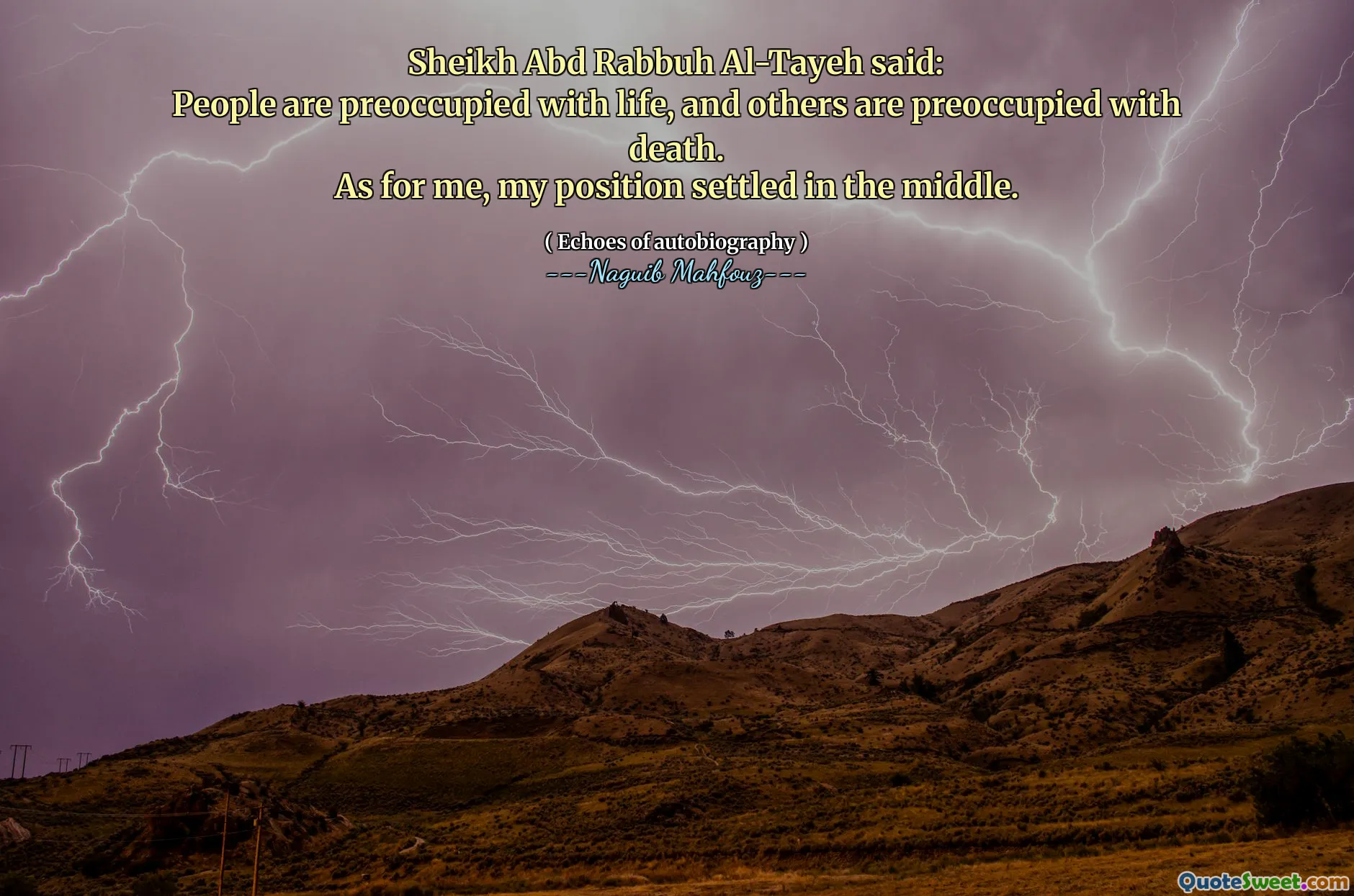 Sheikh Abd Rabbuh al-Tayeh a déclaré:
Les gens sont préoccupés par la vie et d'autres sont préoccupés par la mort.
Quant à moi, ma position s'est installée au milieu.