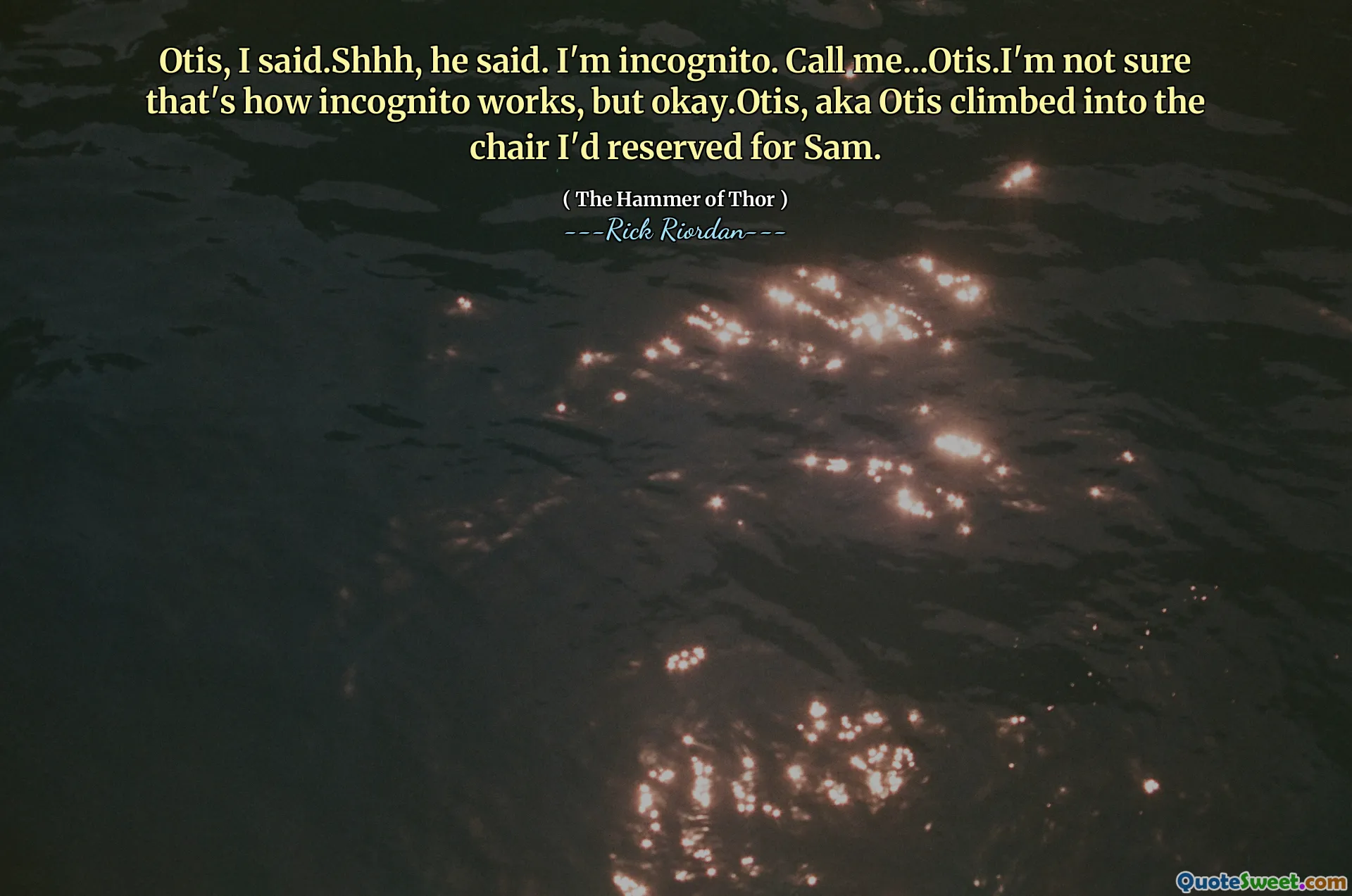 Otis, I said.Shhh, he said. I'm incognito. Call me...Otis.I'm not sure that's how incognito works, but okay.Otis, aka Otis climbed into the chair I'd reserved for Sam.