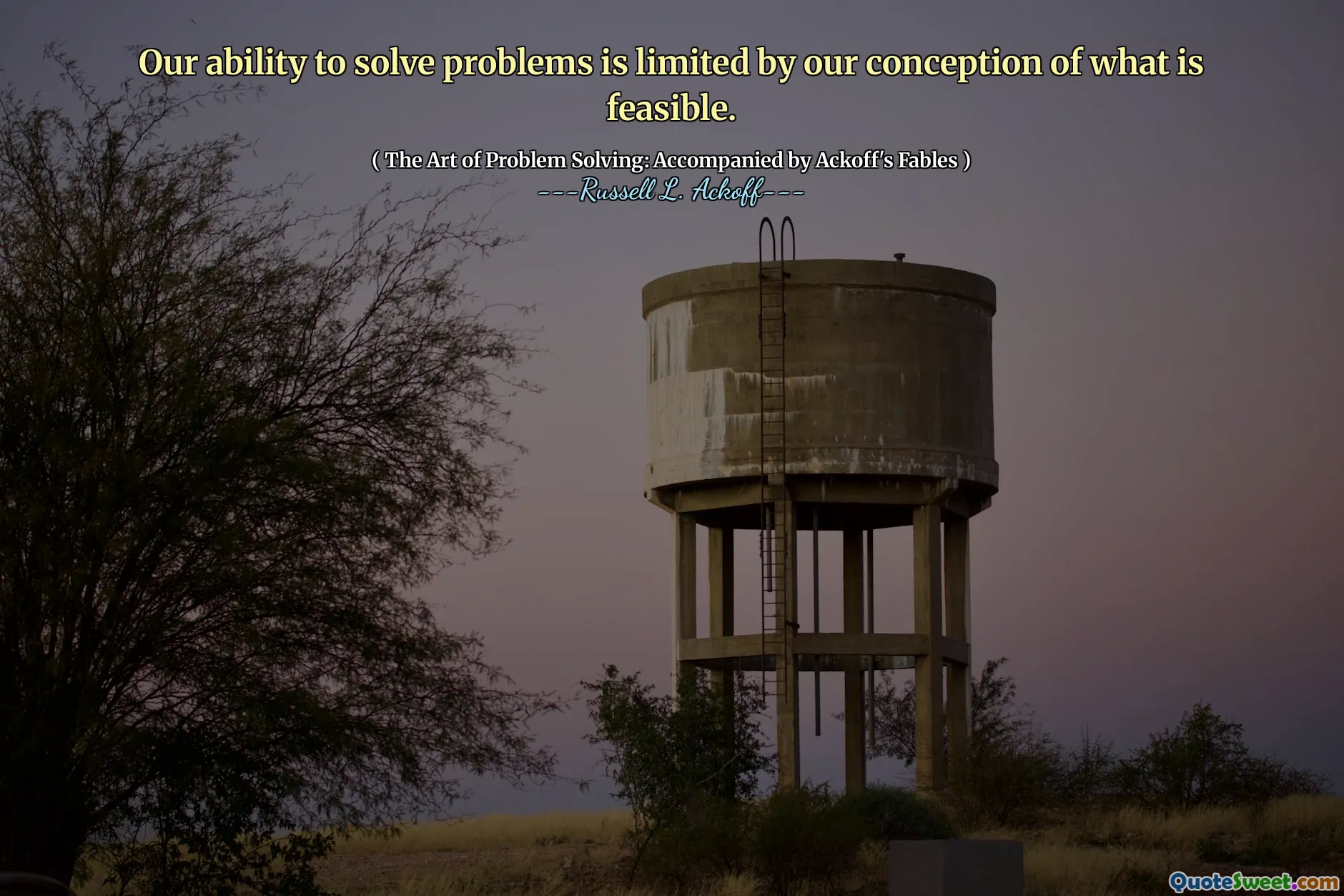 Our ability to solve problems is limited by our conception of what is feasible.
