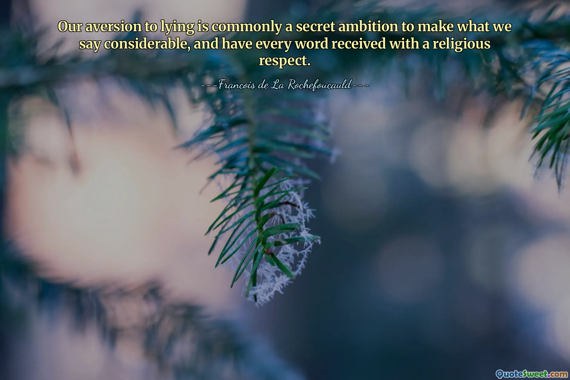Our aversion to lying is commonly a secret ambition to make what we say considerable, and have every word received with a religious respect.