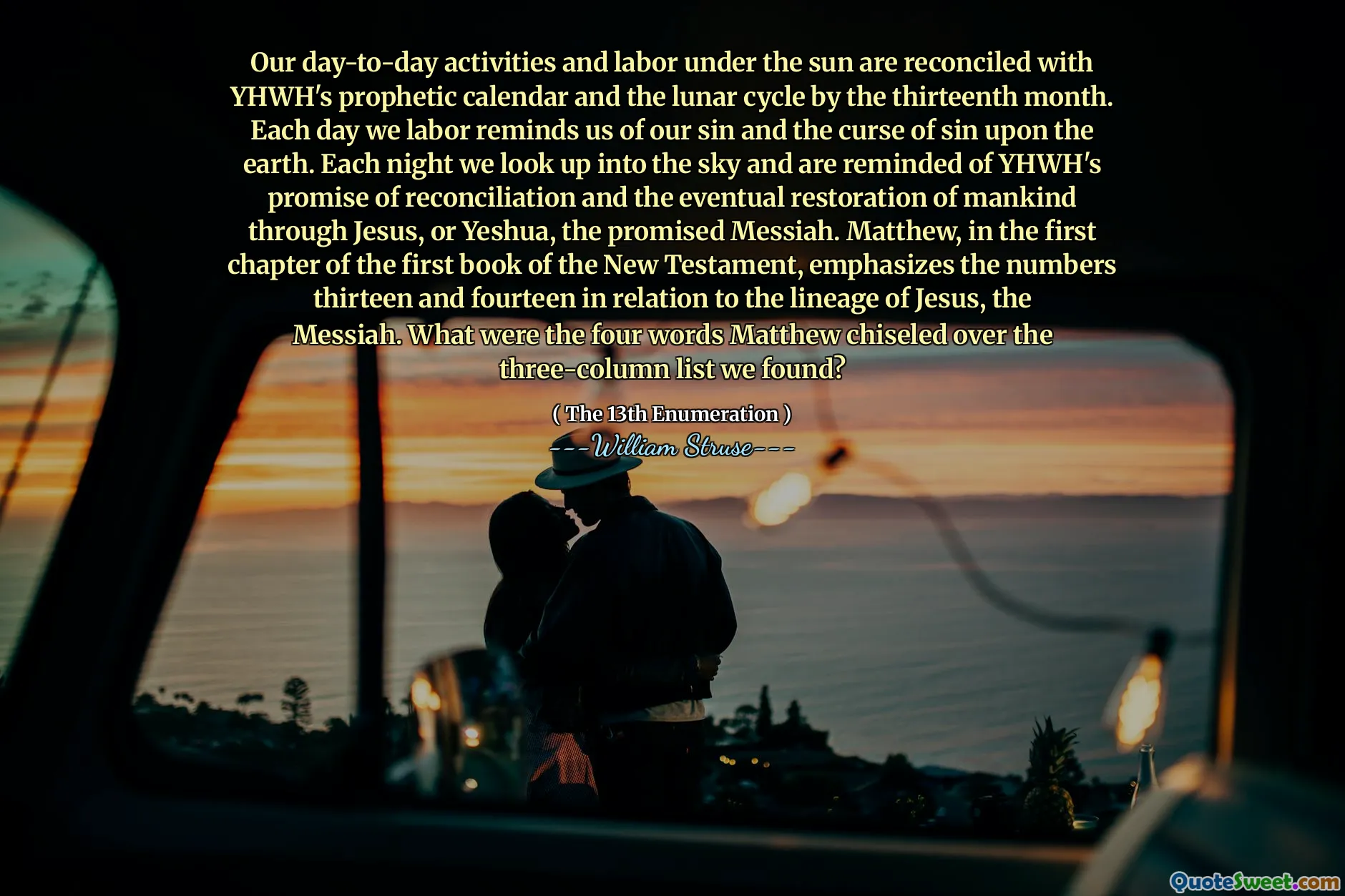 Our day-to-day activities and labor under the sun are reconciled with YHWH's prophetic calendar and the lunar cycle by the thirteenth month. Each day we labor reminds us of our sin and the curse of sin upon the earth. Each night we look up into the sky and are reminded of YHWH's promise of reconciliation and the eventual restoration of mankind through Jesus, or Yeshua, the promised Messiah. Matthew, in the first chapter of the first book of the New Testament, emphasizes the numbers thirteen and fourteen in relation to the lineage of Jesus, the Messiah. What were the four words Matthew chiseled over the three-column list we found?