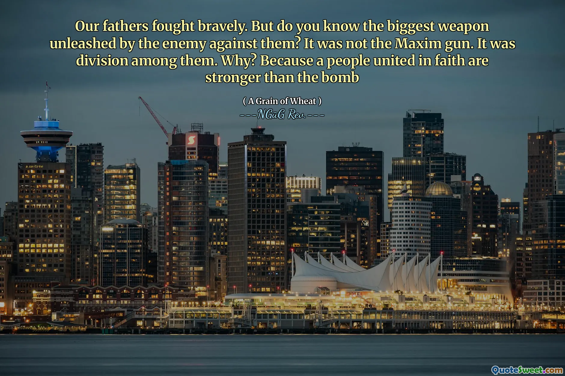 Our fathers fought bravely. But do you know the biggest weapon unleashed by the enemy against them? It was not the Maxim gun. It was division among them. Why? Because a people united in faith are stronger than the bomb
