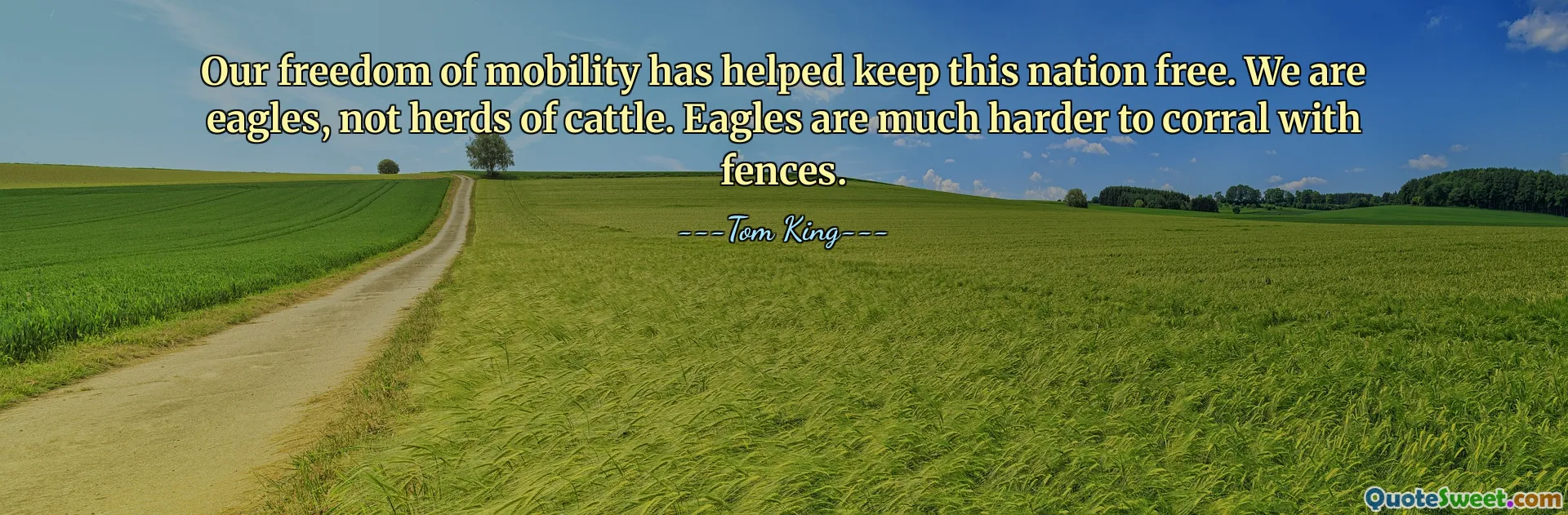 Our freedom of mobility has helped keep this nation free. We are eagles, not herds of cattle. Eagles are much harder to corral with fences.