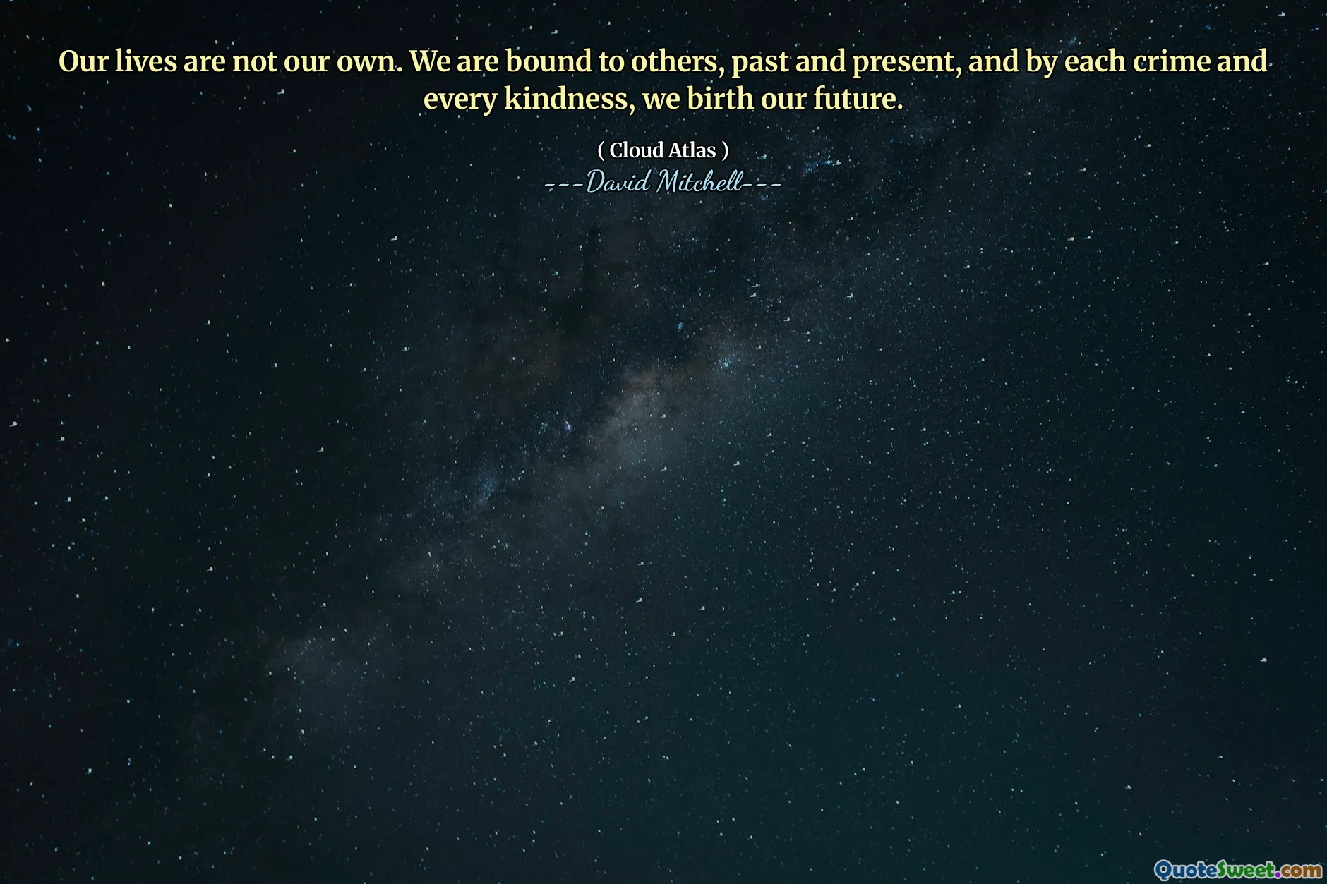 Our lives are not our own. We are bound to others, past and present, and by each crime and every kindness, we birth our future.