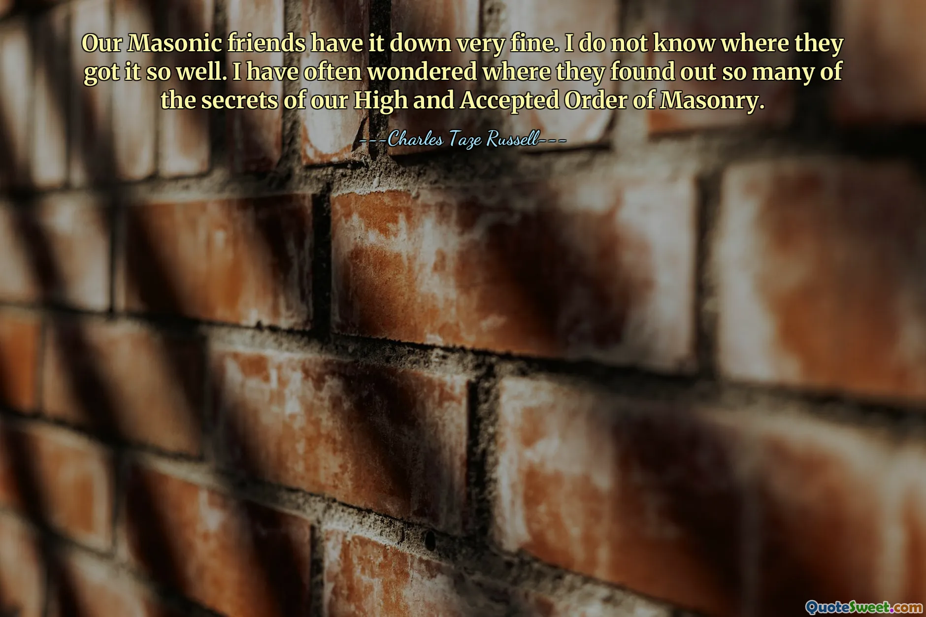 Our Masonic friends have it down very fine. I do not know where they got it so well. I have often wondered where they found out so many of the secrets of our High and Accepted Order of Masonry.