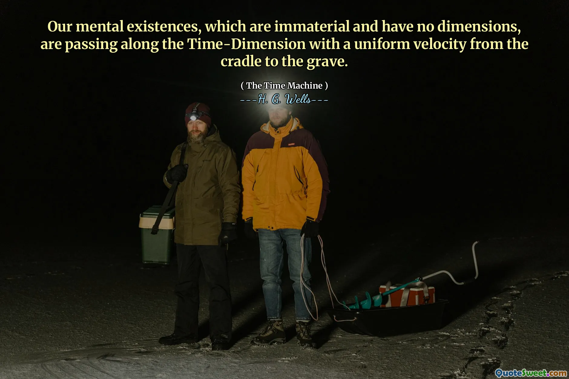 Our mental existences, which are immaterial and have no dimensions, are passing along the Time-Dimension with a uniform velocity from the cradle to the grave.