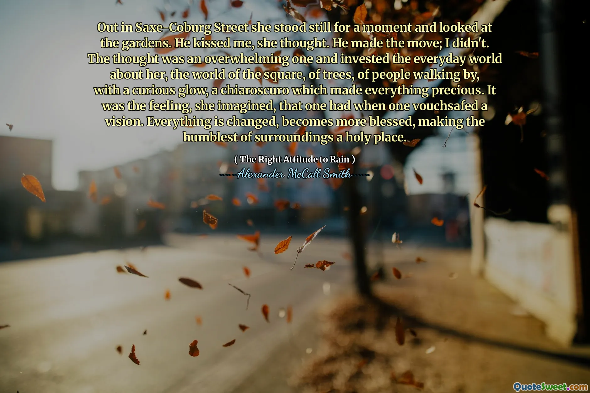 In der Saxe-Coburg Street stand sie einen Moment still und sah sich die Gärten an. Er küsste mich, dachte sie. Er machte den Umzug; Ich habe es nicht getan. Der Gedanke war überwältigend und investierte die Alltagswelt über sie, die Welt des Platzes, von Bäumen, von Menschen, die mit einem merkwürdigen Glanz vorbeigehen, ein Chiaroscuro, der alles kostbar machte. Sie stellte sich vor, dass man es hatte, als man eine Vision bürgerte. Alles verändert sich, wird gesegneter und macht den bescheidensten Umfeld zu einem heiligen Ort.