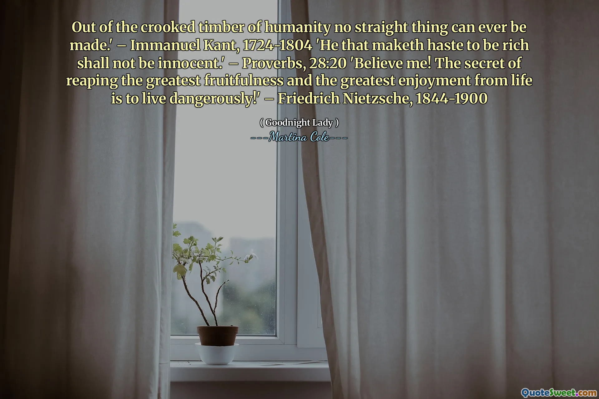 İnsanlığın çarpık kerestesinden hiçbir şey yapılamaz. ' -Immanuel Kant, 1724-1804 'Zengin olmak için acele eden masum olmayacak.' - Atasözleri, 28:20 'İnan bana! En büyük meyveyi ve hayattan en büyük keyif almanın sırrı tehlikeli bir şekilde yaşamaktır! ' -Friedrich Nietzsche, 1844-1900