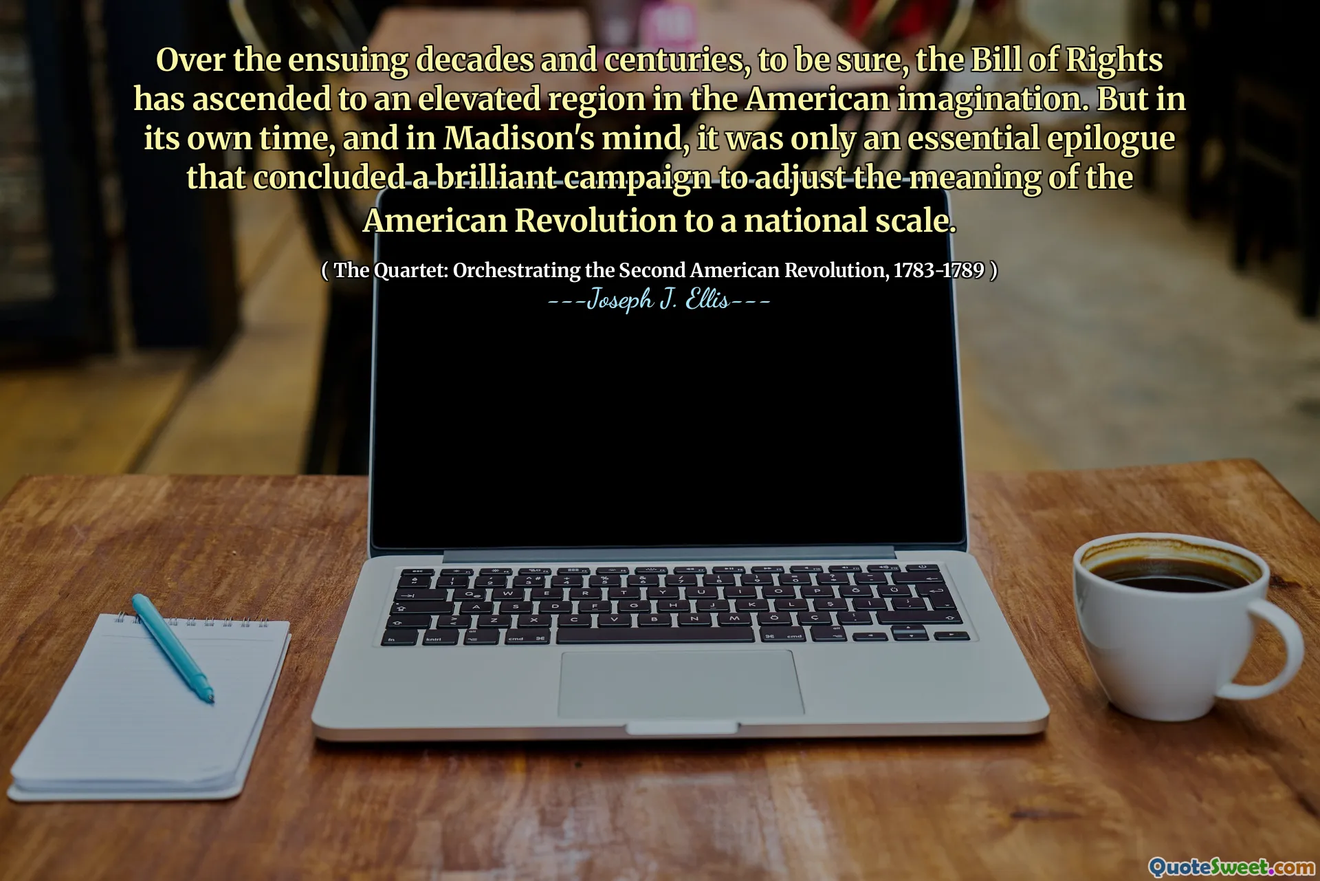 Over the ensuing decades and centuries, to be sure, the Bill of Rights has ascended to an elevated region in the American imagination. But in its own time, and in Madison's mind, it was only an essential epilogue that concluded a brilliant campaign to adjust the meaning of the American Revolution to a national scale.