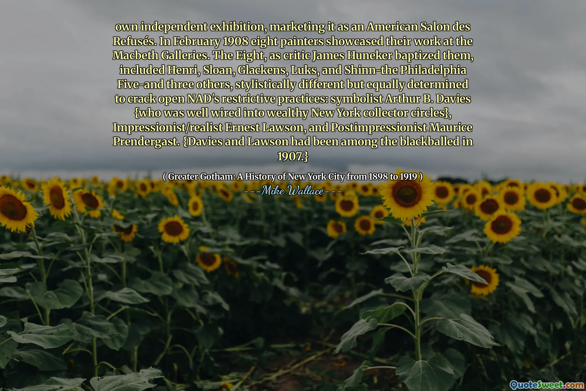 Expoziție independentă proprie, comercializând -o ca salon american des refuz. În februarie 1908, opt pictori și -au prezentat lucrările la Macbeth Galleries. The Eight, as critic James Huneker baptized them, included Henri, Sloan, Glackens, Luks, and Shinn-the Philadelphia Five-and three others, stylistically different but equally determined to crack open NAD's restrictive practices: symbolist Arthur B. Davies {who was well wired into wealthy New York collector circles}, Impressionist/realist Ernest Lawson, and Postimpressionist Maurice Prendergast. {Davies și Lawson au fost printre cei negri în 1907.}