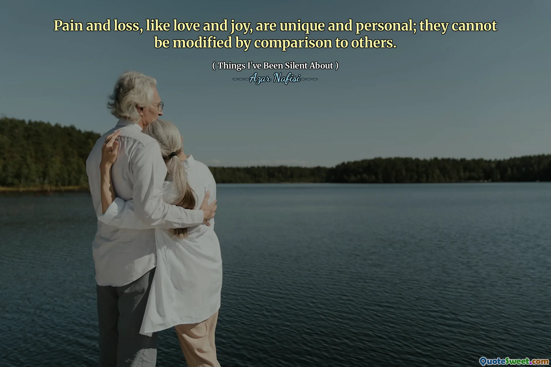 Pain and loss, like love and joy, are unique and personal; they cannot be modified by comparison to others.