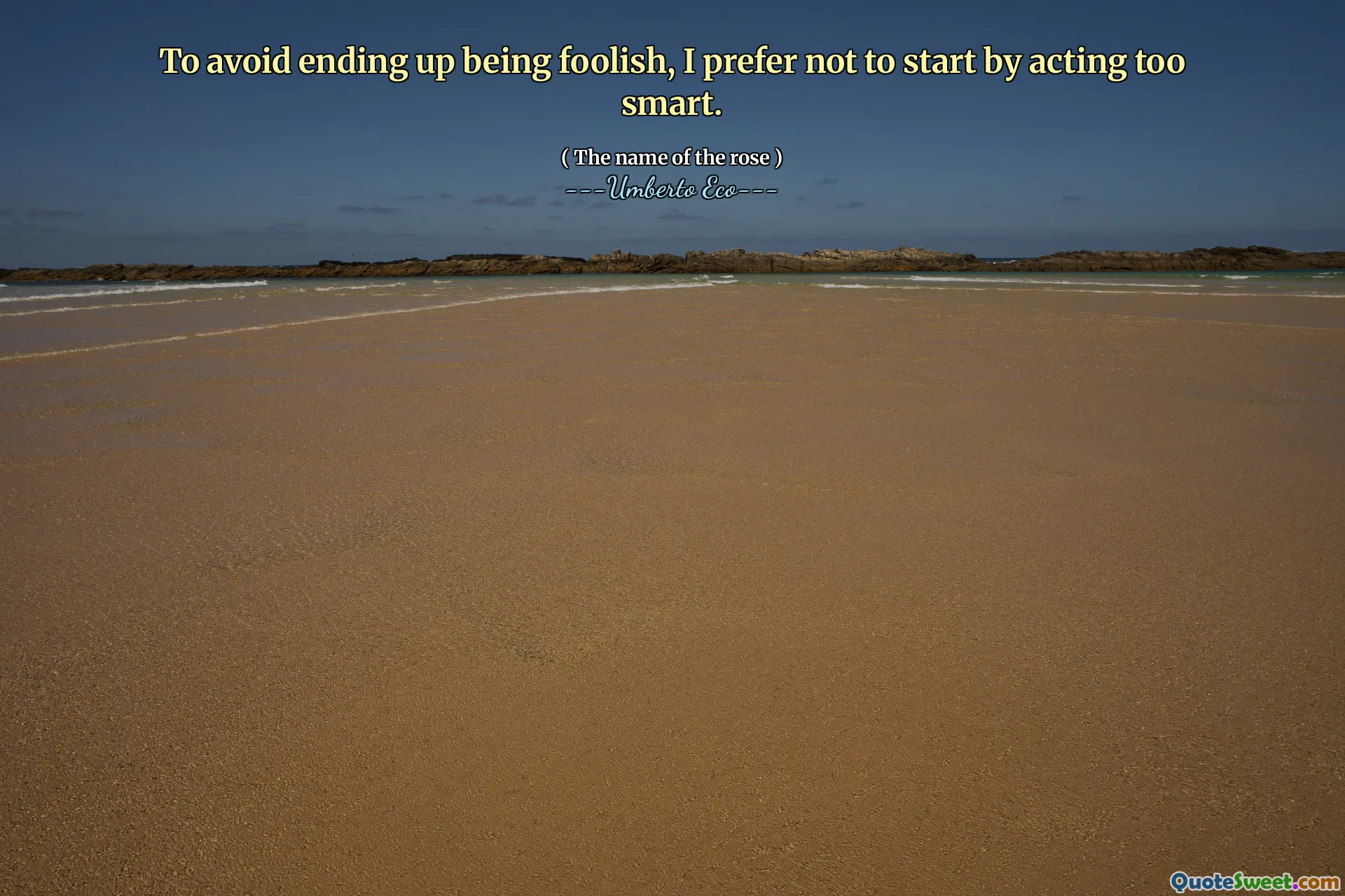 To avoid ending up being foolish, I prefer not to start by acting too smart.