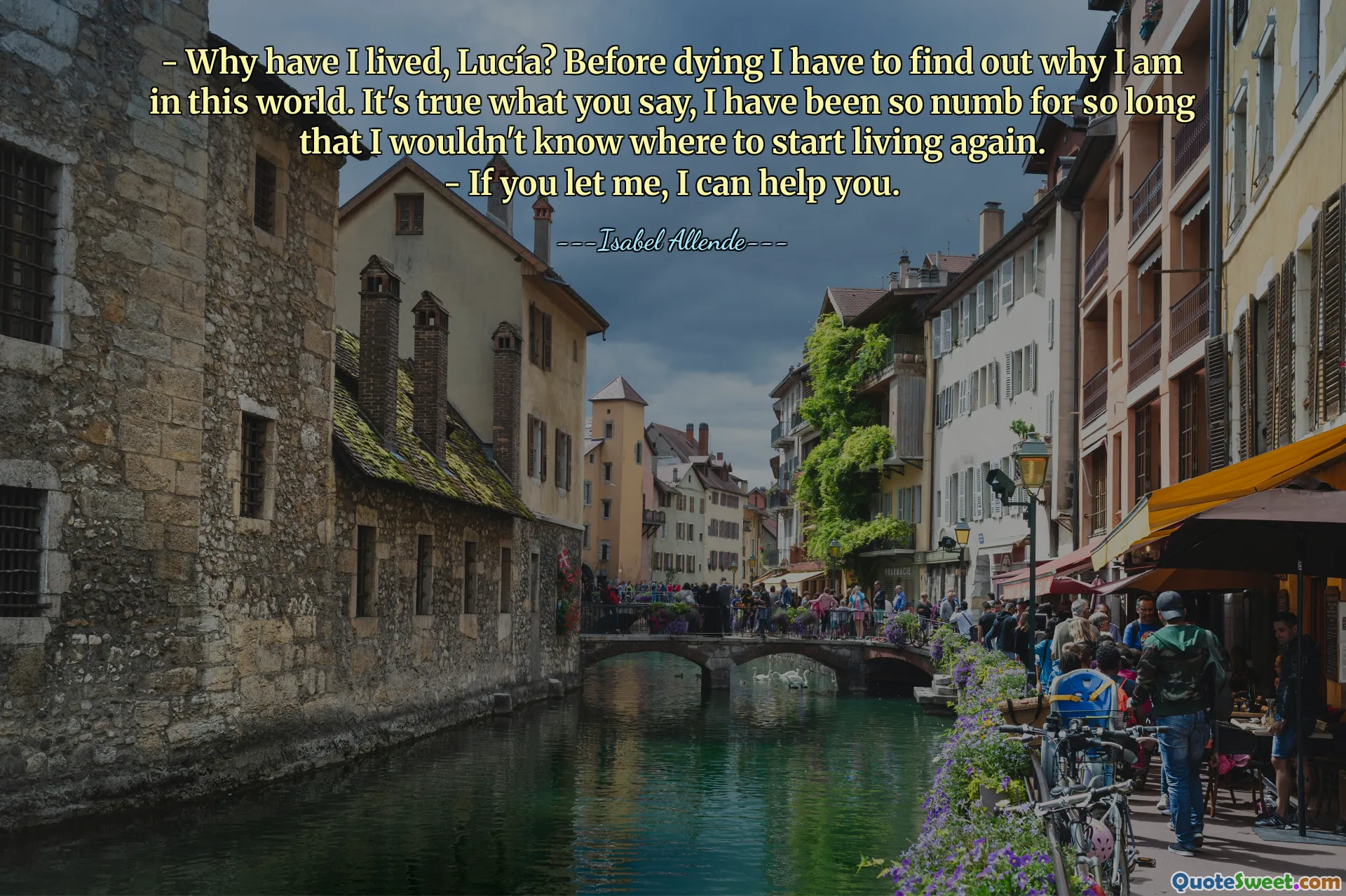 - Why have I lived, Lucía? Before dying I have to find out why I am in this world. It's true what you say, I have been so numb for so long that I wouldn't know where to start living again.
- If you let me, I can help you.