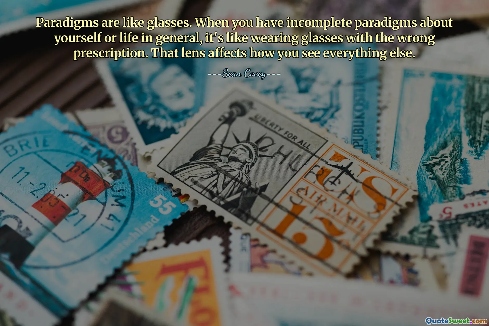 Paradigms are like glasses. When you have incomplete paradigms about yourself or life in general, it's like wearing glasses with the wrong prescription. That lens affects how you see everything else.