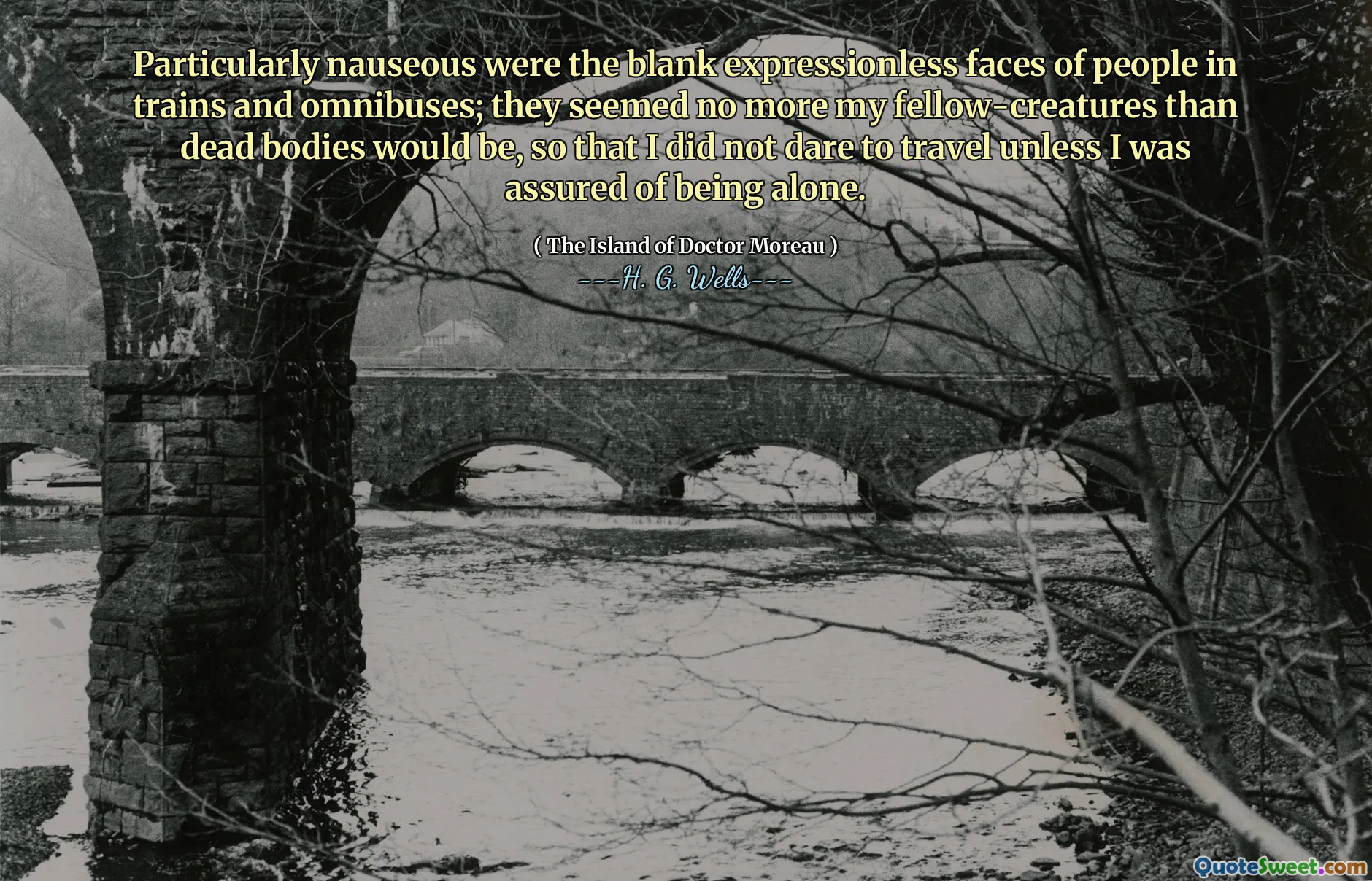 Particularly nauseous were the blank expressionless faces of people in trains and omnibuses; they seemed no more my fellow-creatures than dead bodies would be, so that I did not dare to travel unless I was assured of being alone.