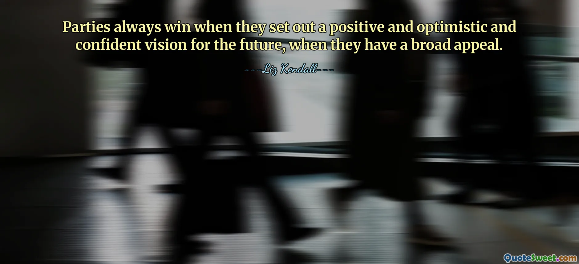 Parties always win when they set out a positive and optimistic and confident vision for the future, when they have a broad appeal.