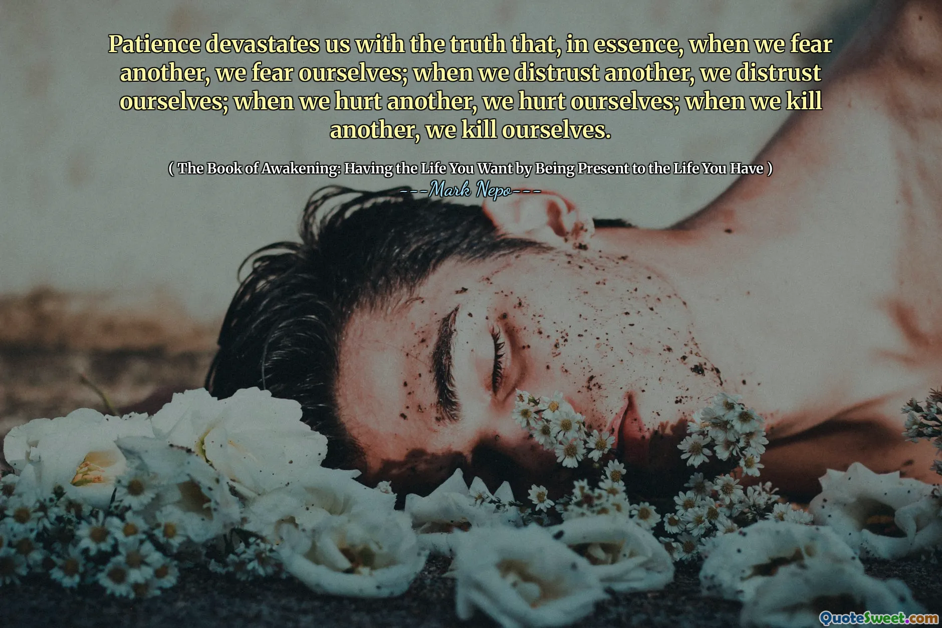 La patience nous dévaste de la vérité que, en substance, quand nous craignons un autre, nous nous craignons; Lorsque nous nous méfions d'une autre, nous nous méfions de nous-mêmes; Lorsque nous blessons un autre, nous nous blessons; Lorsque nous en tuons un autre, nous nous tuons.