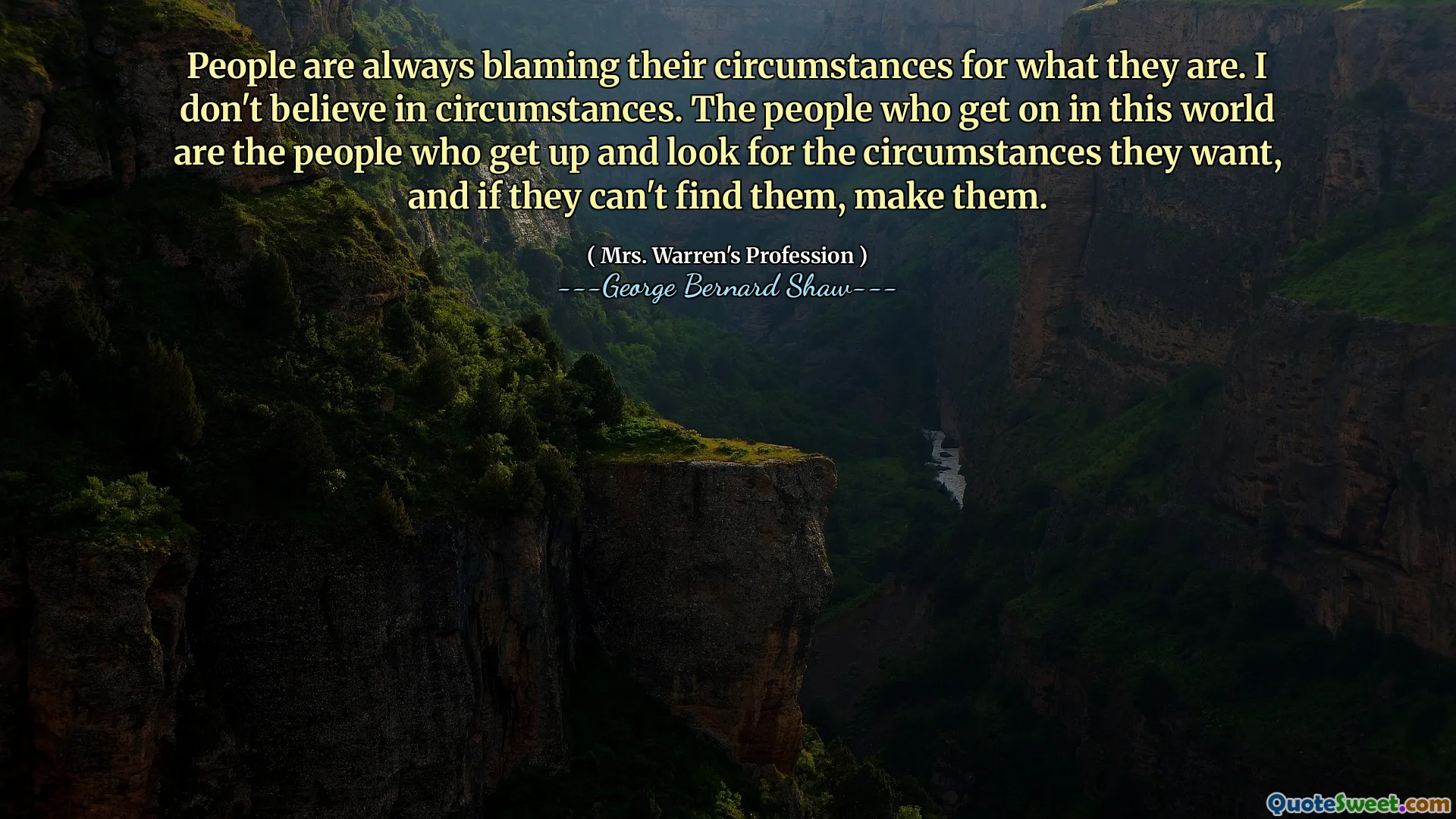 Ludzie zawsze obwiniają swoje okoliczności za to, czym są. Nie wierzę w okoliczności. Ludzie, którzy zajmują się tym światem, to ludzie, którzy wstają i szukają pożądanych okoliczności, a jeśli nie mogą ich znaleźć, zrób ich.
