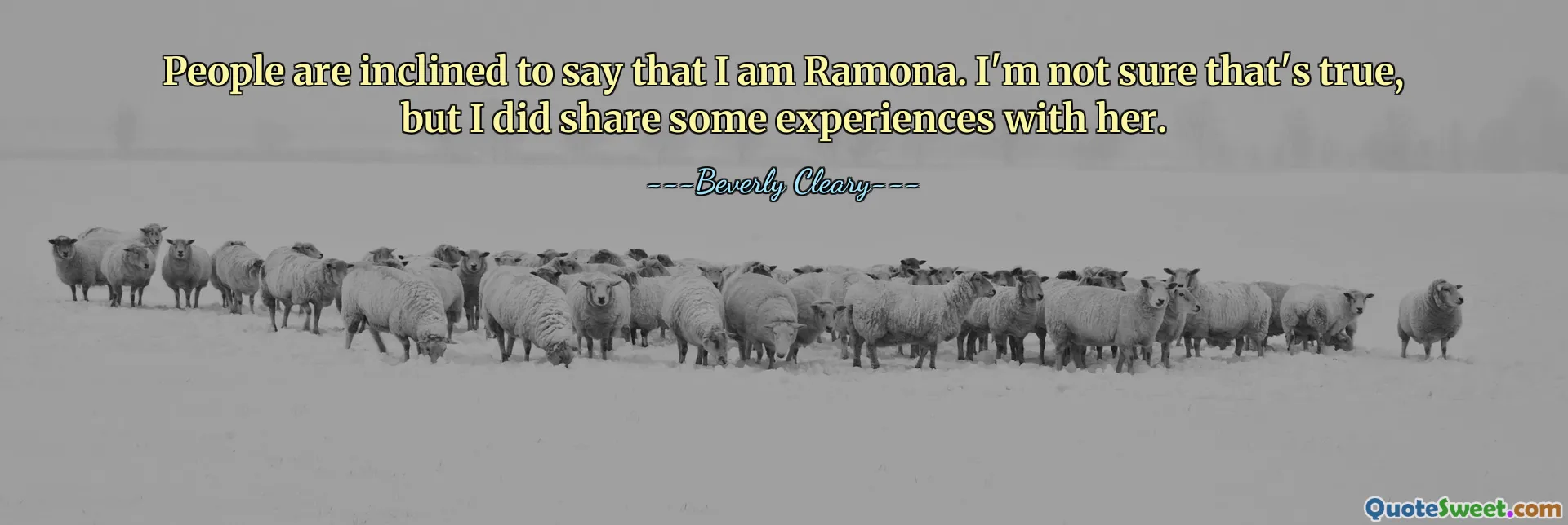 People are inclined to say that I am Ramona. I'm not sure that's true, but I did share some experiences with her.