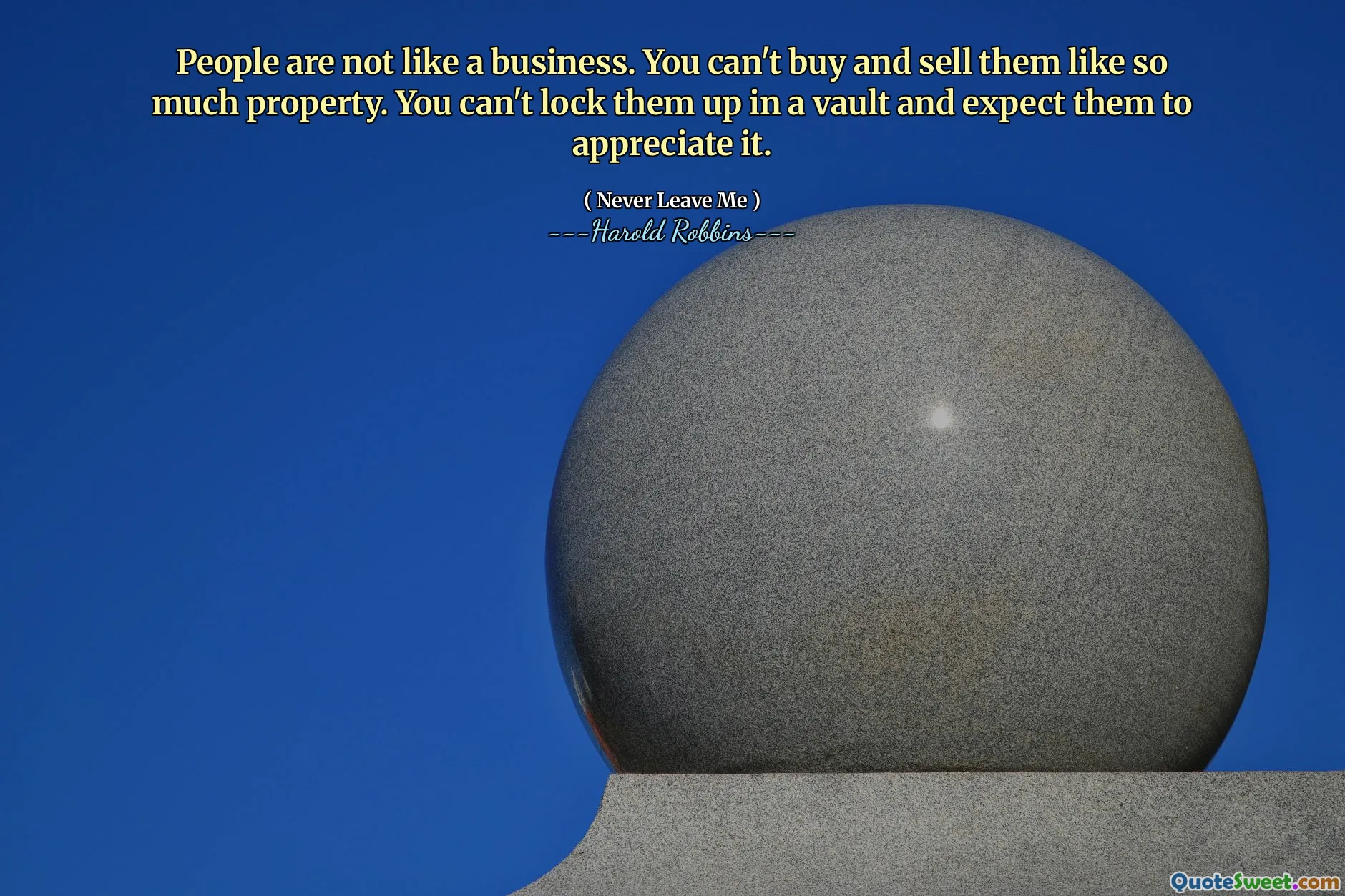 People are not like a business. You can't buy and sell them like so much property. You can't lock them up in a vault and expect them to appreciate it.