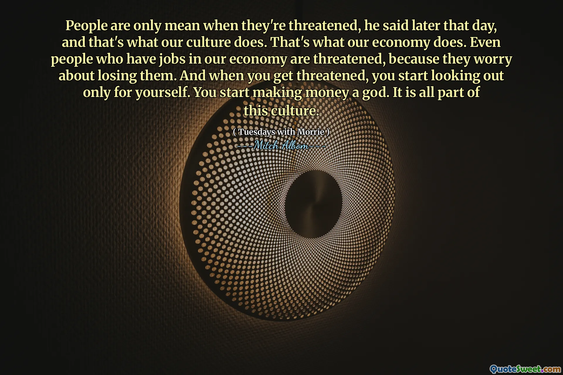 Le persone sono cattive solo quando sono minacciate, ha detto più tardi quel giorno, ed è quello che fa la nostra cultura. Questo è quello che fa la nostra economia. Anche le persone che hanno un lavoro nella nostra economia sono minacciate, perché si preoccupano di perderle. E quando vieni minacciato, inizi a cercare solo tu stesso. Inizi a fare soldi un dio. Fa tutto parte di questa cultura.