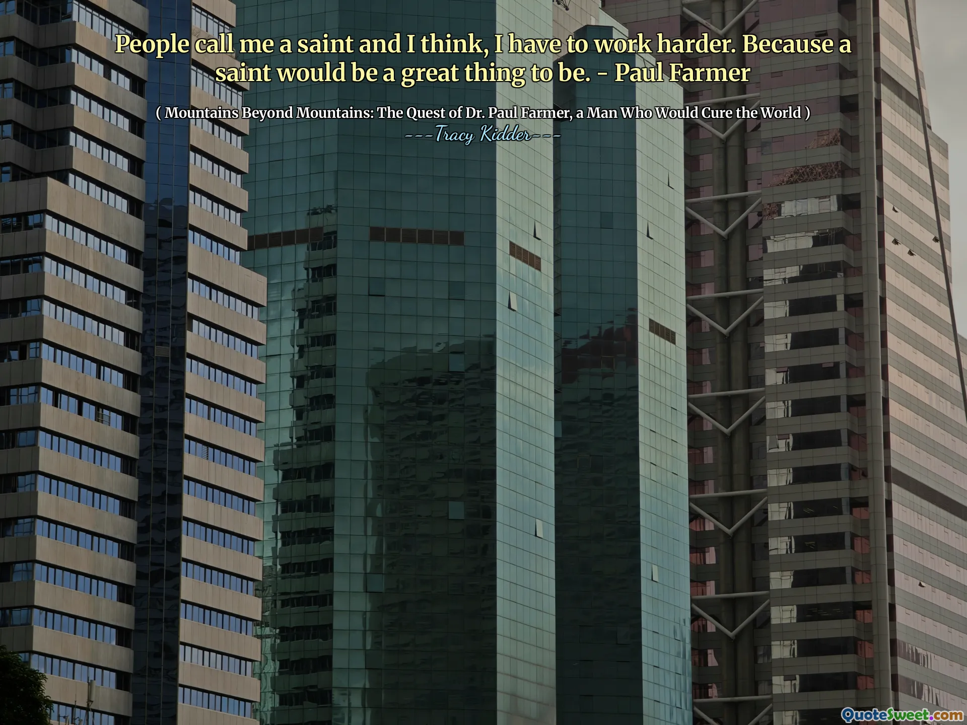 People call me a saint and I think, I have to work harder. Because a saint would be a great thing to be. - Paul Farmer